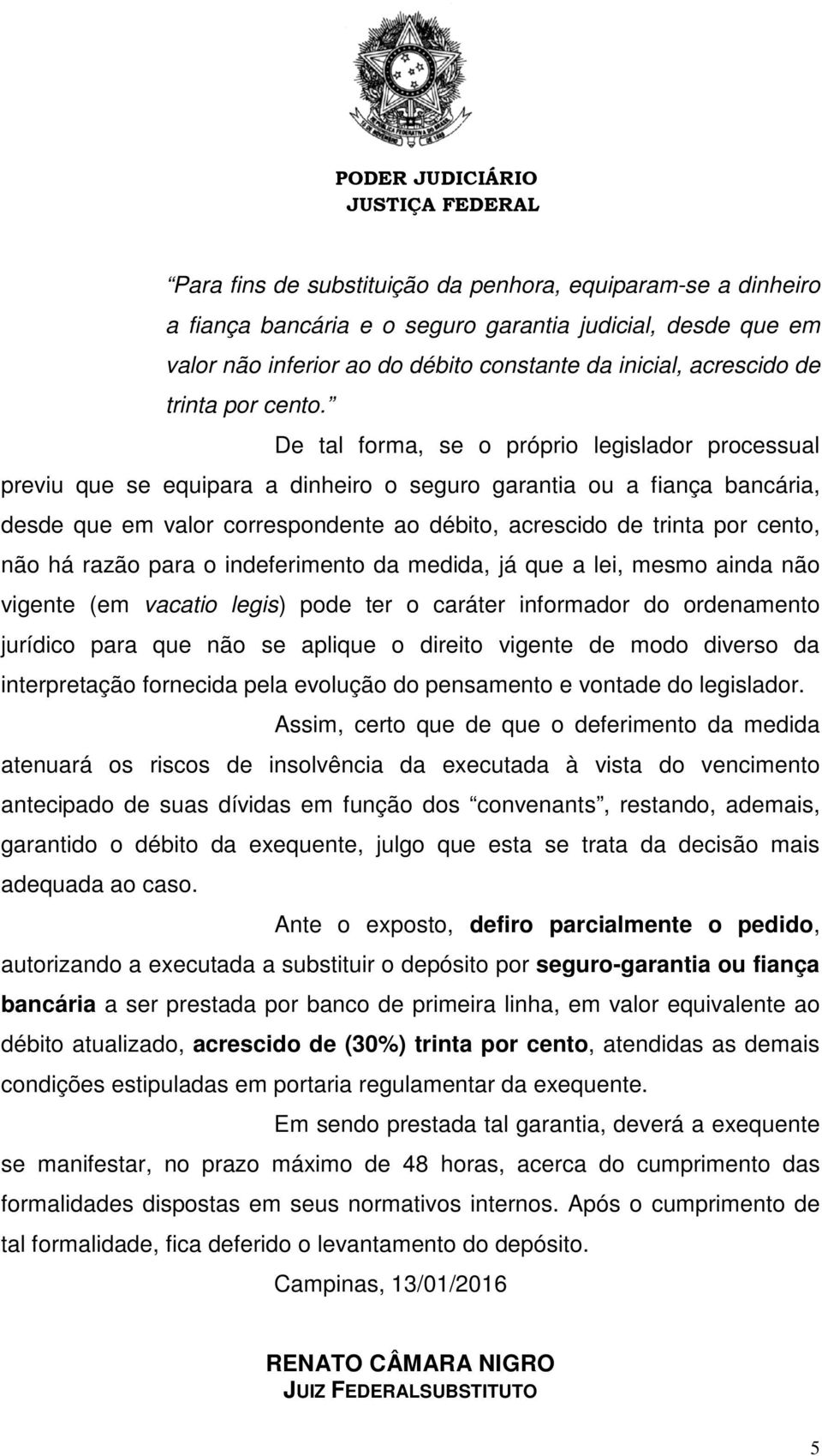 De tal forma, se o próprio legislador processual previu que se equipara a dinheiro o seguro garantia ou a fiança bancária, desde que em valor correspondente ao débito, acrescido de trinta por cento,