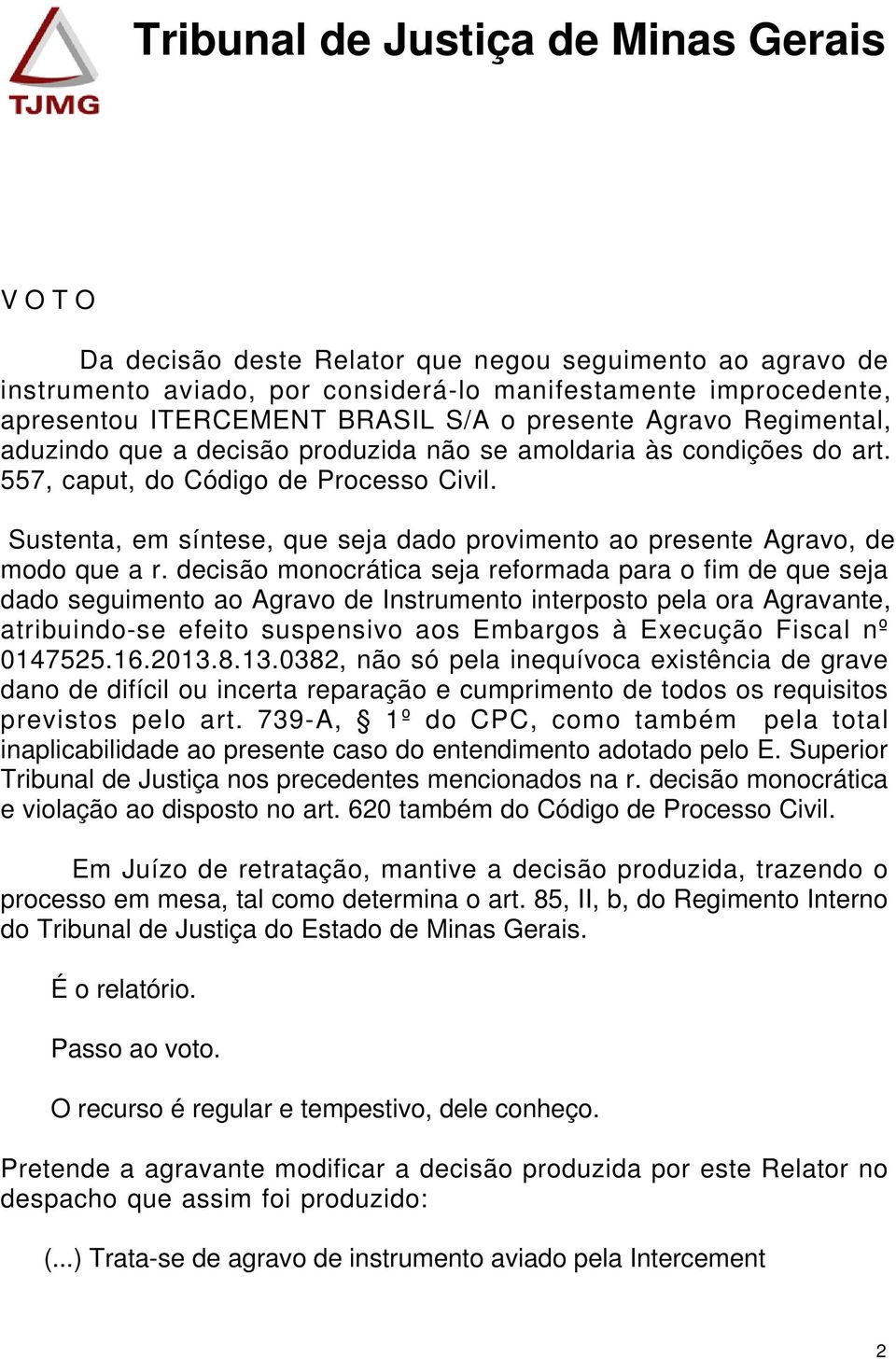 decisão monocrática seja reformada para o fim de que seja dado seguimento ao Agravo de Instrumento interposto pela ora Agravante, atribuindo-se efeito suspensivo aos Embargos à Execução Fiscal nº