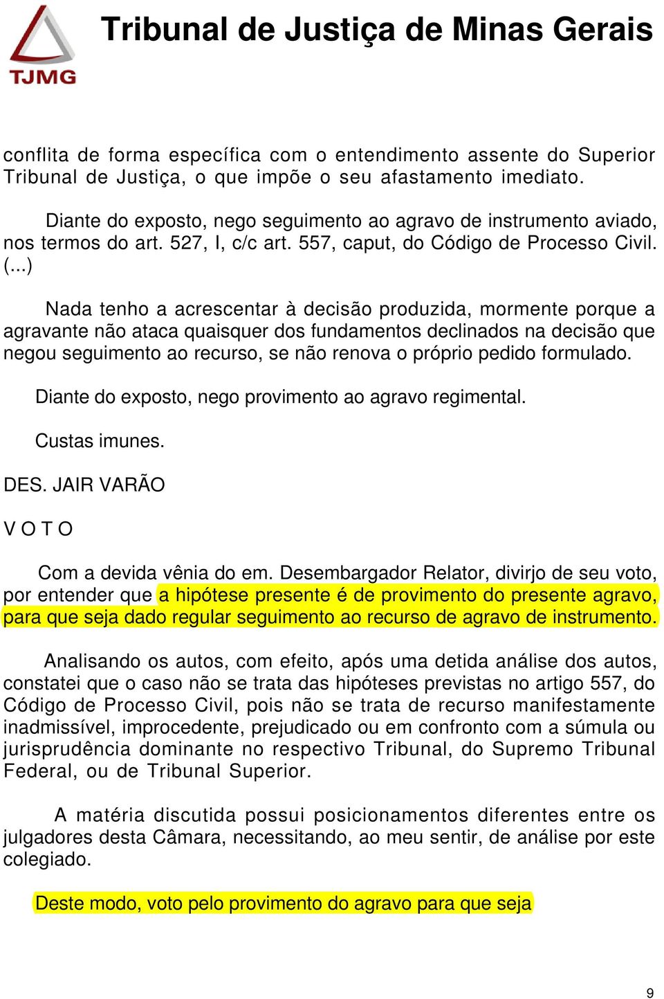 ..) Nada tenho a acrescentar à decisão produzida, mormente porque a agravante não ataca quaisquer dos fundamentos declinados na decisão que negou seguimento ao recurso, se não renova o próprio pedido