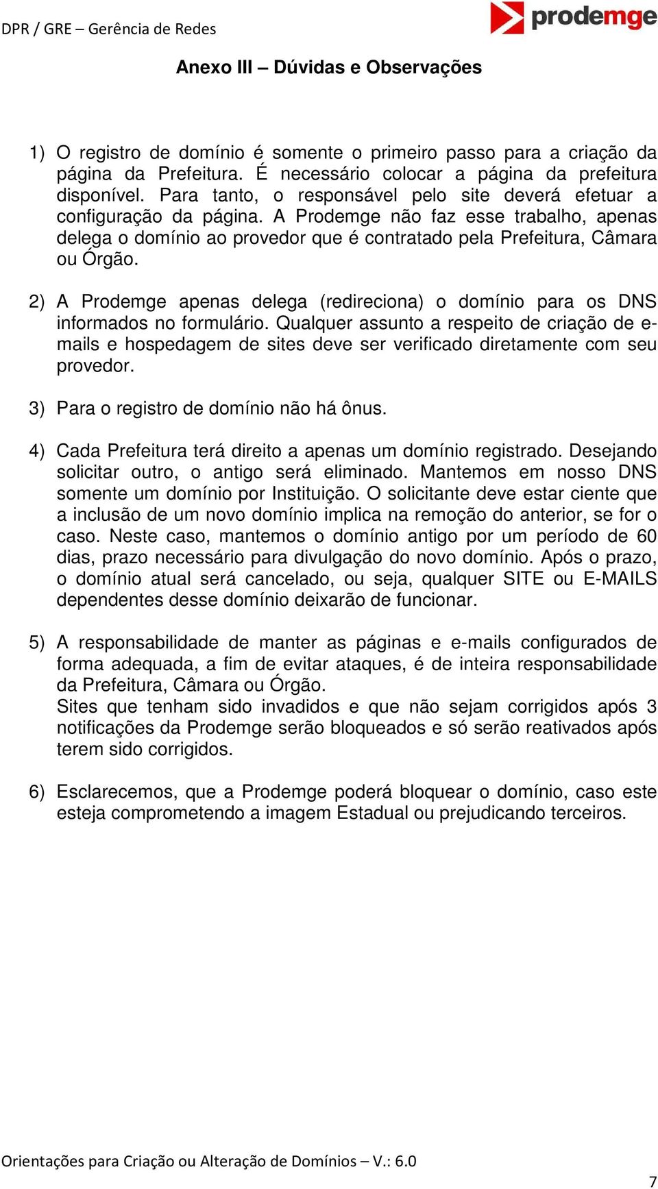 2) A Prodemge apenas delega (redireciona) o domínio para os DNS informados no formulário.