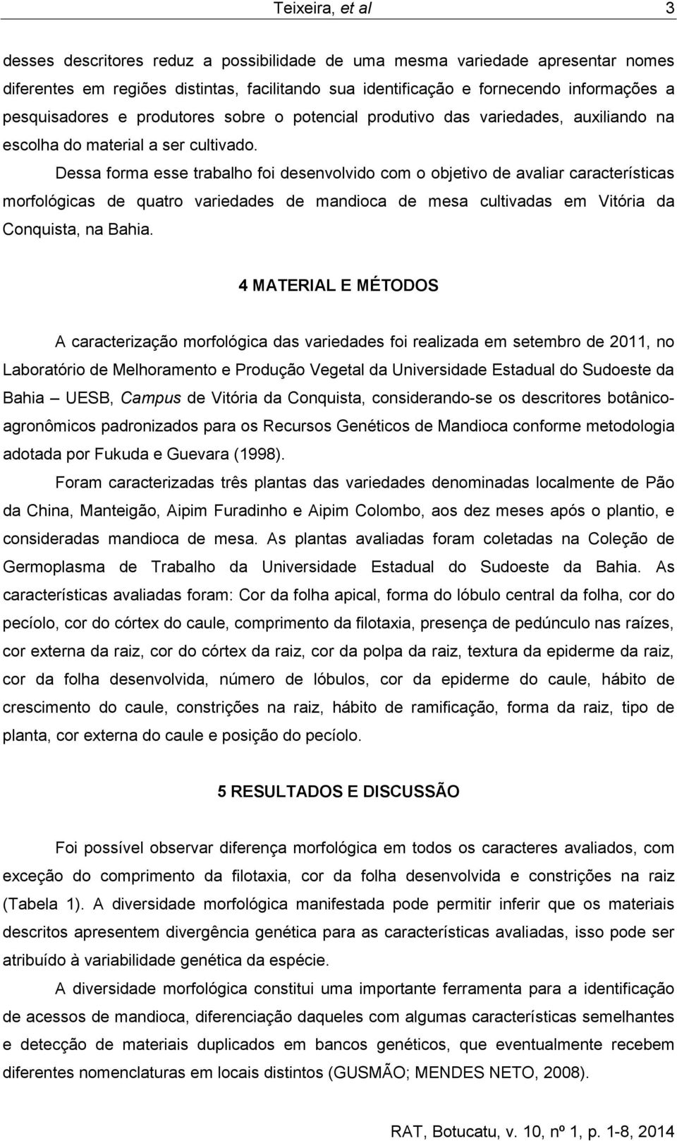 Dessa forma esse trabalho foi desenvolvido com o objetivo de avaliar características morfológicas de quatro variedades de mandioca de mesa cultivadas em Vitória da Conquista, na Bahia.