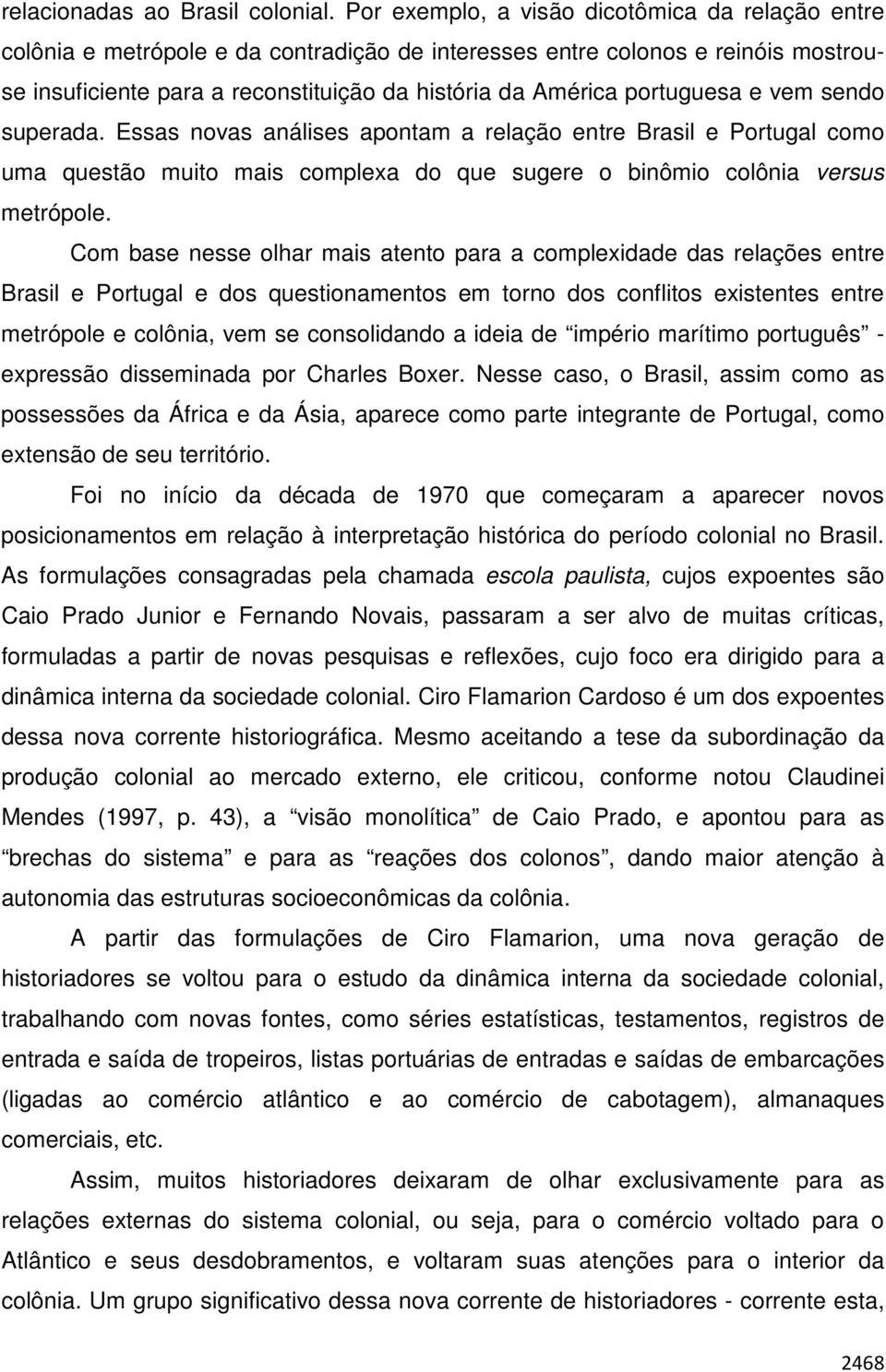 portuguesa e vem sendo superada. Essas novas análises apontam a relação entre Brasil e Portugal como uma questão muito mais complexa do que sugere o binômio colônia versus metrópole.