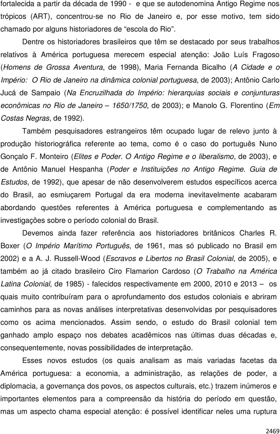 Dentre os historiadores brasileiros que têm se destacado por seus trabalhos relativos à América portuguesa merecem especial atenção: João Luís Fragoso (Homens de Grossa Aventura, de 1998), Maria