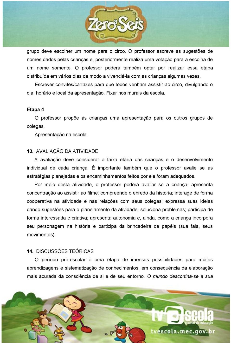 Escrever convites/cartazes para que todos venham assistir ao circo, divulgando o dia, horário e local da apresentação. Fixar nos murais da escola.