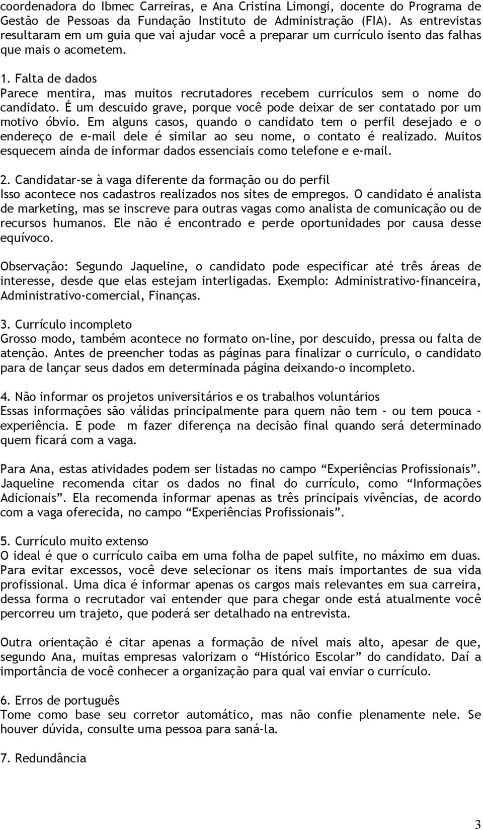 Falta de dados Parece mentira, mas muitos recrutadores recebem currículos sem o nome do candidato. É um descuido grave, porque você pode deixar de ser contatado por um motivo óbvio.