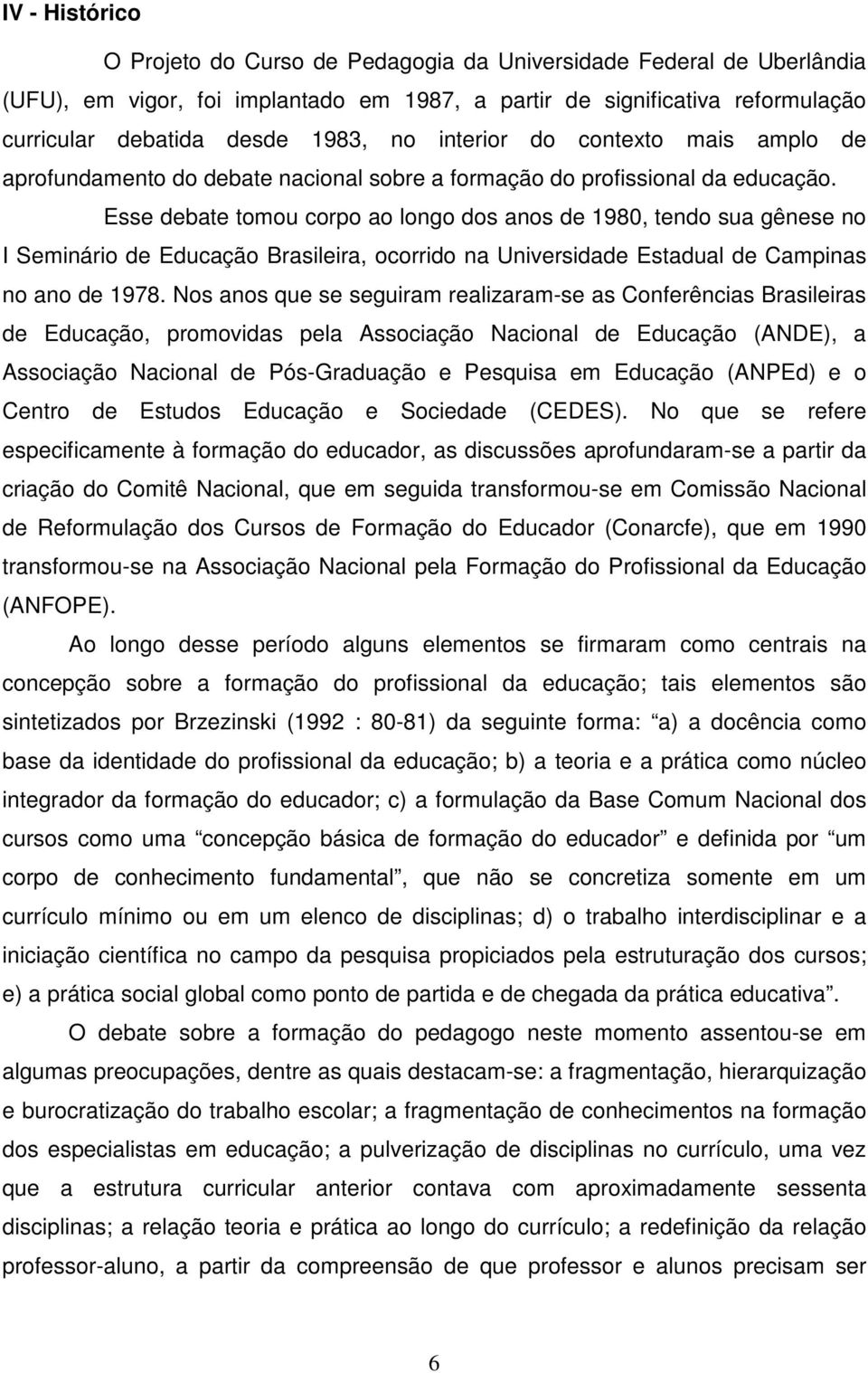 Esse debate tomou corpo ao longo dos anos de 1980, tendo sua gênese no I Seminário de Educação Brasileira, ocorrido na Universidade Estadual de Campinas no ano de 1978.