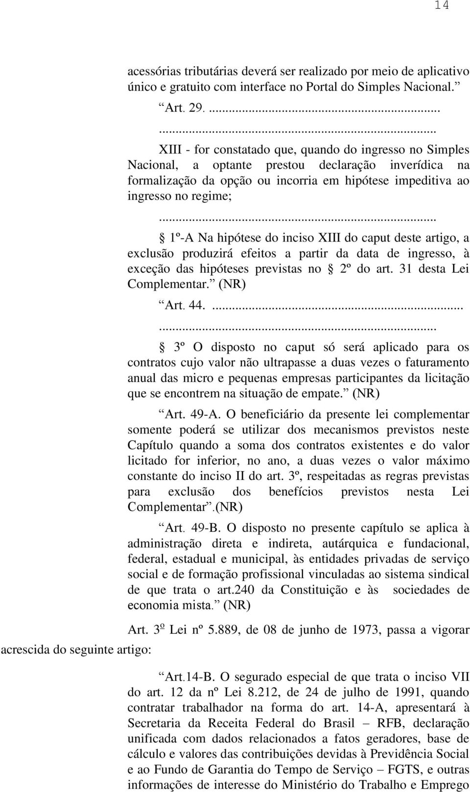 Na hipótese do inciso XIII do caput deste artigo, a exclusão produzirá efeitos a partir da data de ingresso, à exceção das hipóteses previstas no 2º do art. 31 desta Lei Complementar. (NR) Art. 44.