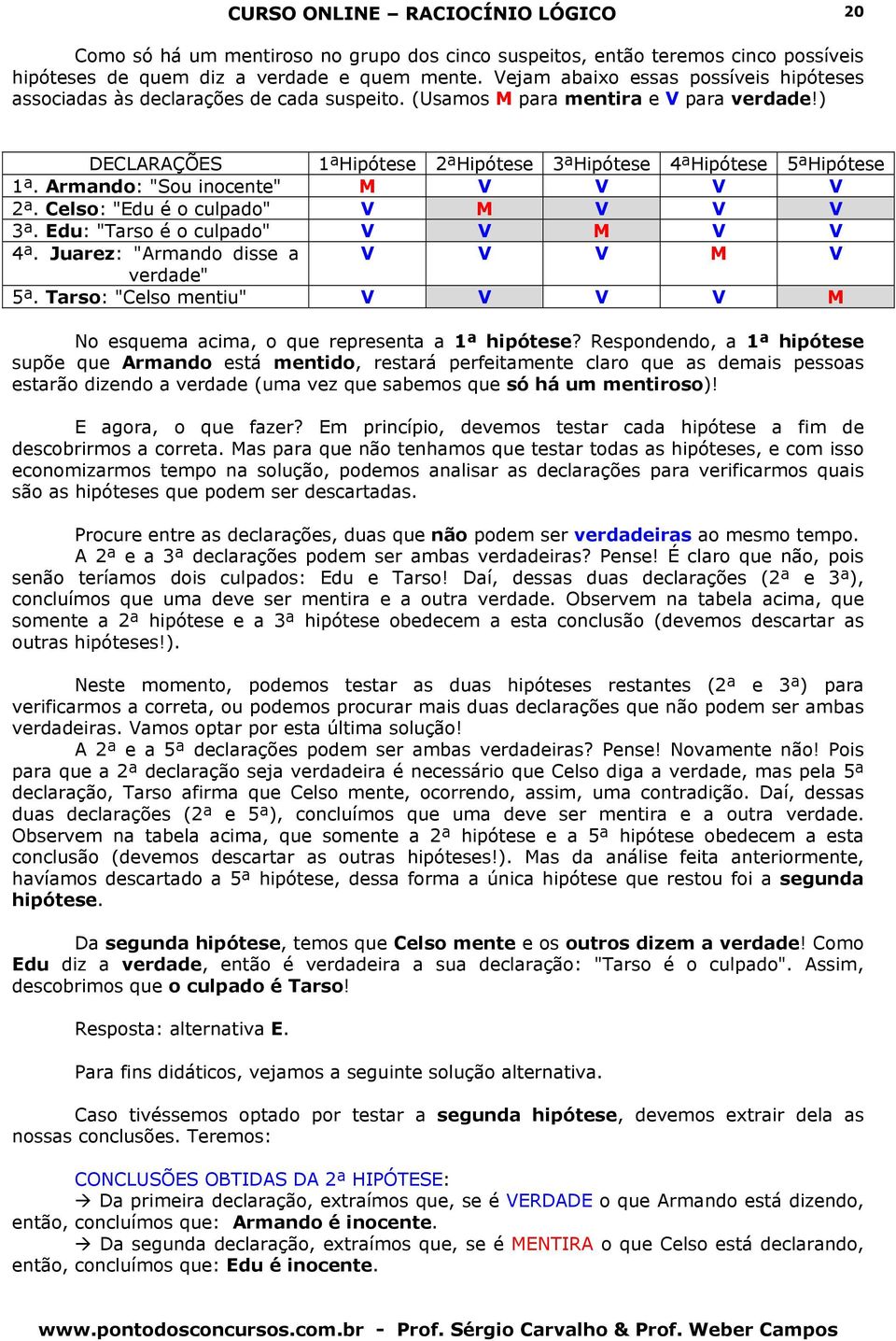 Armando: "Sou inocente" M V V V V 2ª. Celso: "du é o culpado" V M V V V 3ª. du: "Tarso é o culpado" V V M V V 4ª. Juarez: "Armando disse a V V V M V verdade" 5ª.