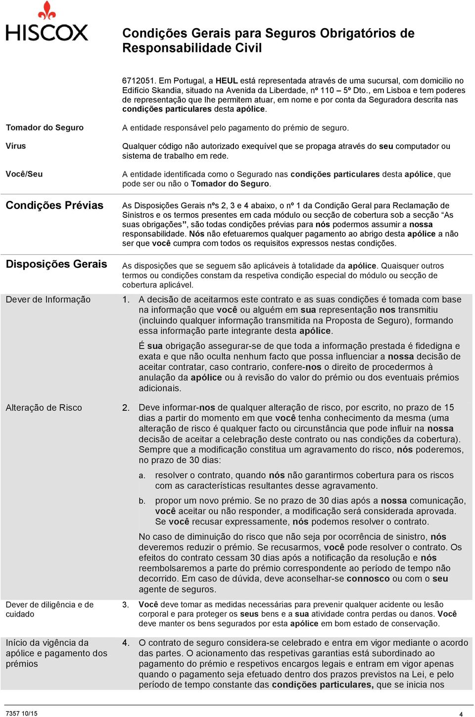 Tomador do Seguro Vírus Você/Seu Condições Prévias Disposições Gerais Dever de Informação A entidade responsável pelo pagamento do prémio de seguro.