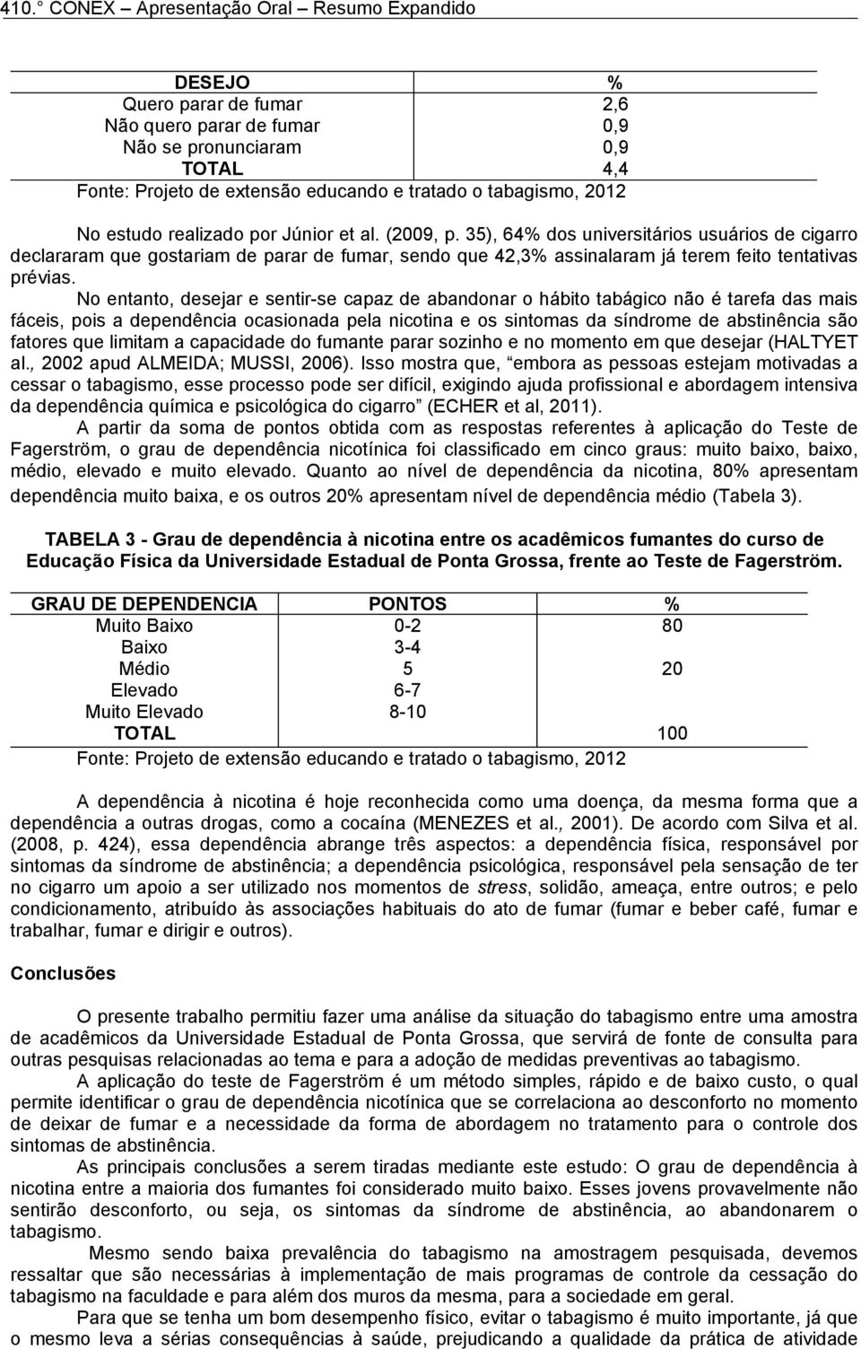 No entanto, desejar e sentir-se capaz de abandonar o hábito tabágico não é tarefa das mais fáceis, pois a dependência ocasionada pela nicotina e os sintomas da síndrome de abstinência são fatores que