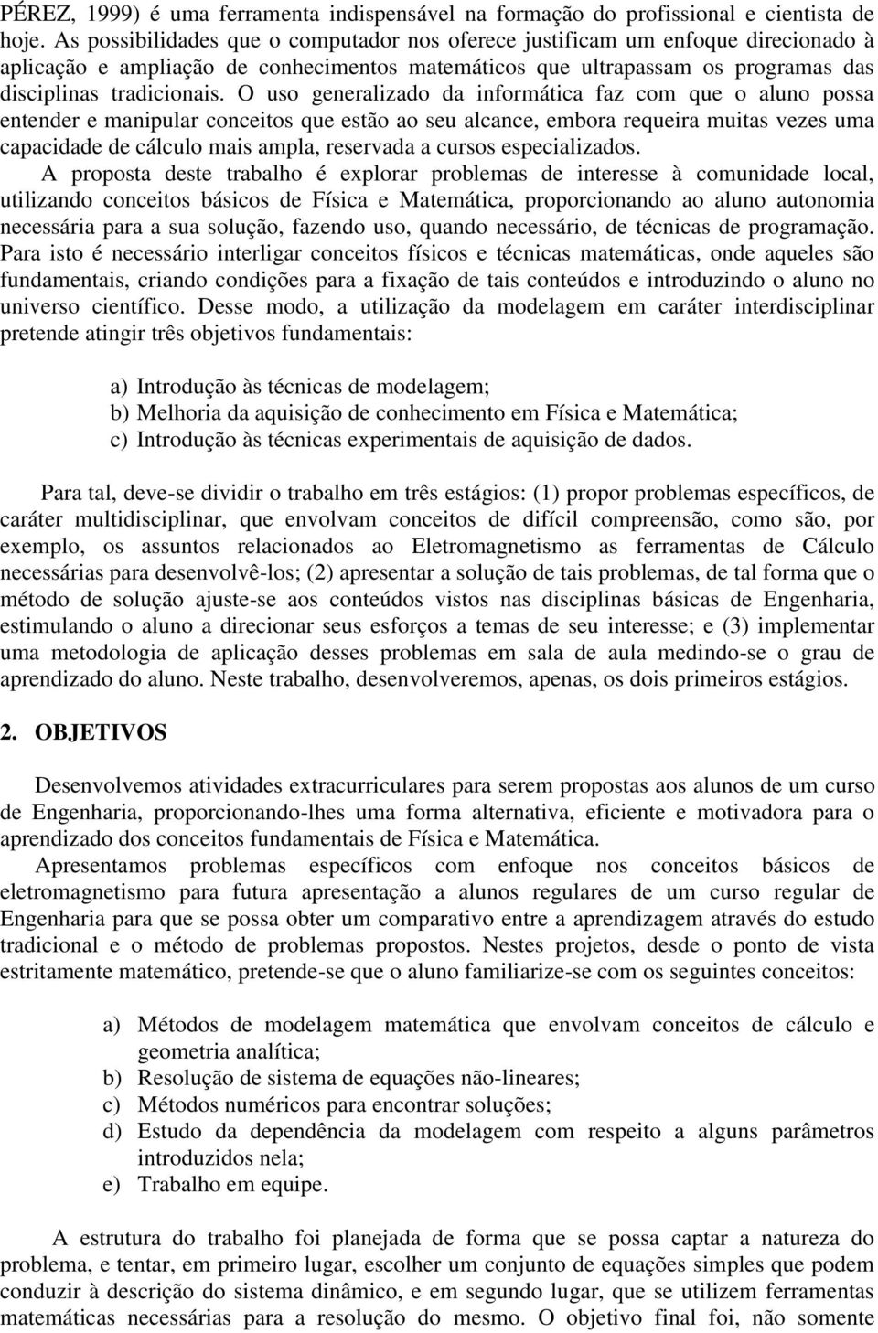 O uso generalizado da informática faz com que o aluno possa entender e manipular conceitos que estão ao seu alcance, embora requeira muitas vezes uma capacidade de cálculo mais ampla, reservada a