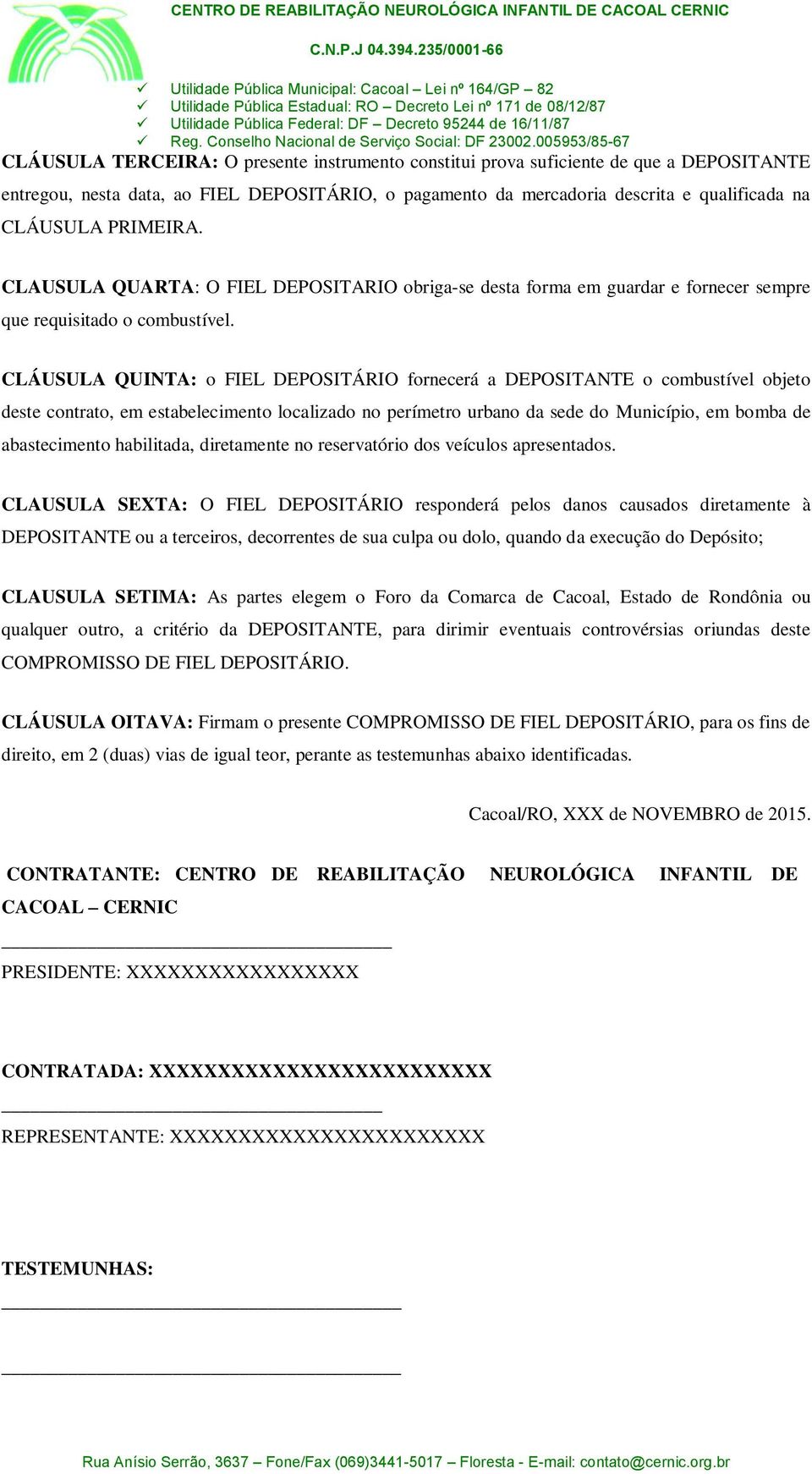 CLÁUSULA QUINTA: o FIEL DEPOSITÁRIO fornecerá a DEPOSITANTE o combustível objeto deste contrato, em estabelecimento localizado no perímetro urbano da sede do Município, em bomba de abastecimento