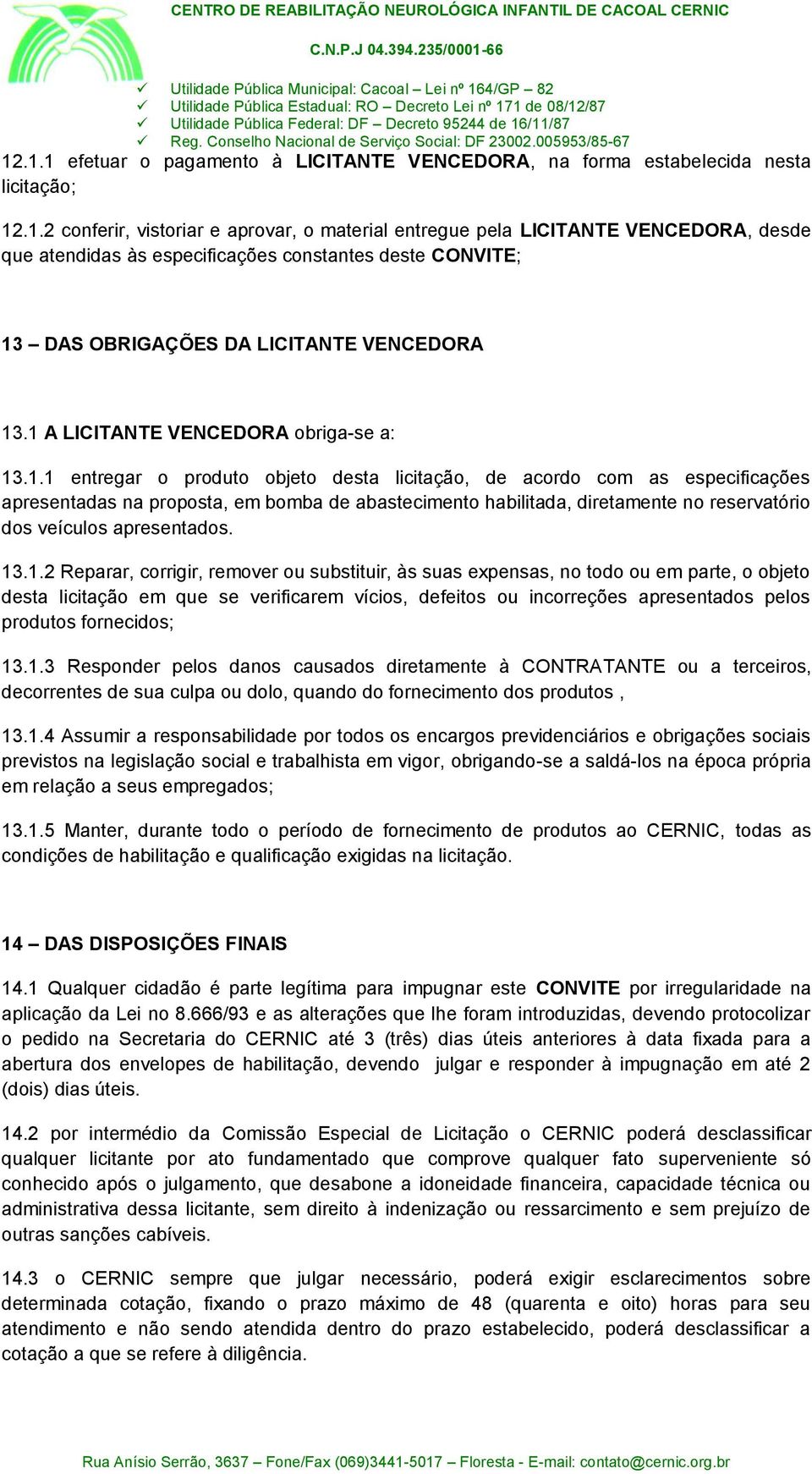 13.1.2 Reparar, corrigir, remover ou substituir, às suas expensas, no todo ou em parte, o objeto desta licitação em que se verificarem vícios, defeitos ou incorreções apresentados pelos produtos