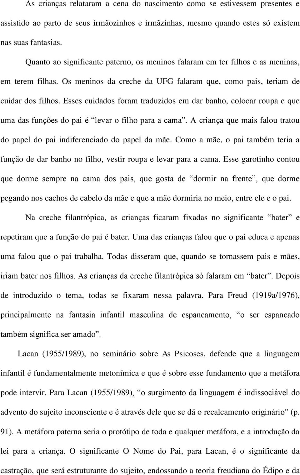 Esses cuidados foram traduzidos em dar banho, colocar roupa e que uma das funções do pai é levar o filho para a cama. A criança que mais falou tratou do papel do pai indiferenciado do papel da mãe.