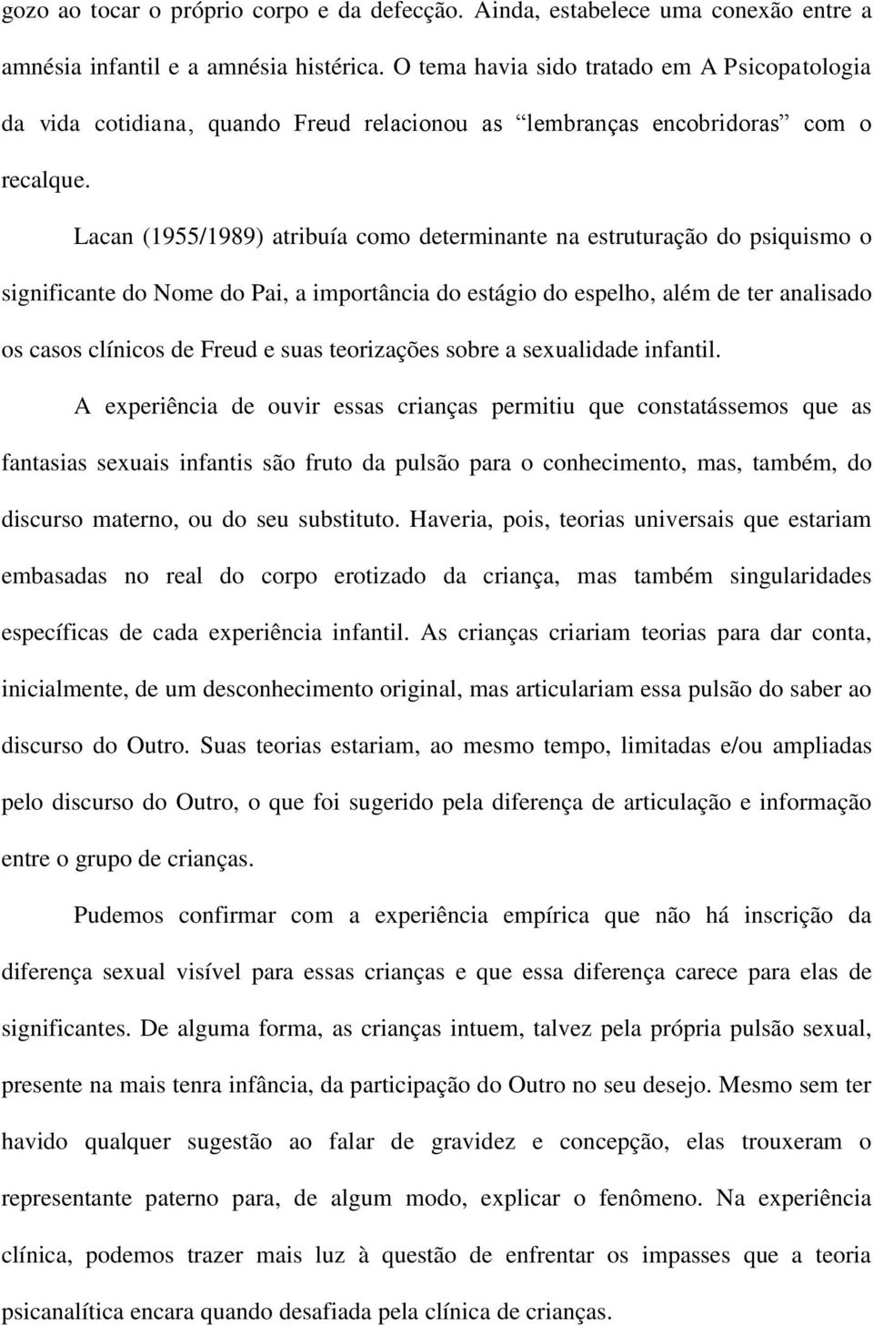 Lacan (1955/1989) atribuía como determinante na estruturação do psiquismo o significante do Nome do Pai, a importância do estágio do espelho, além de ter analisado os casos clínicos de Freud e suas