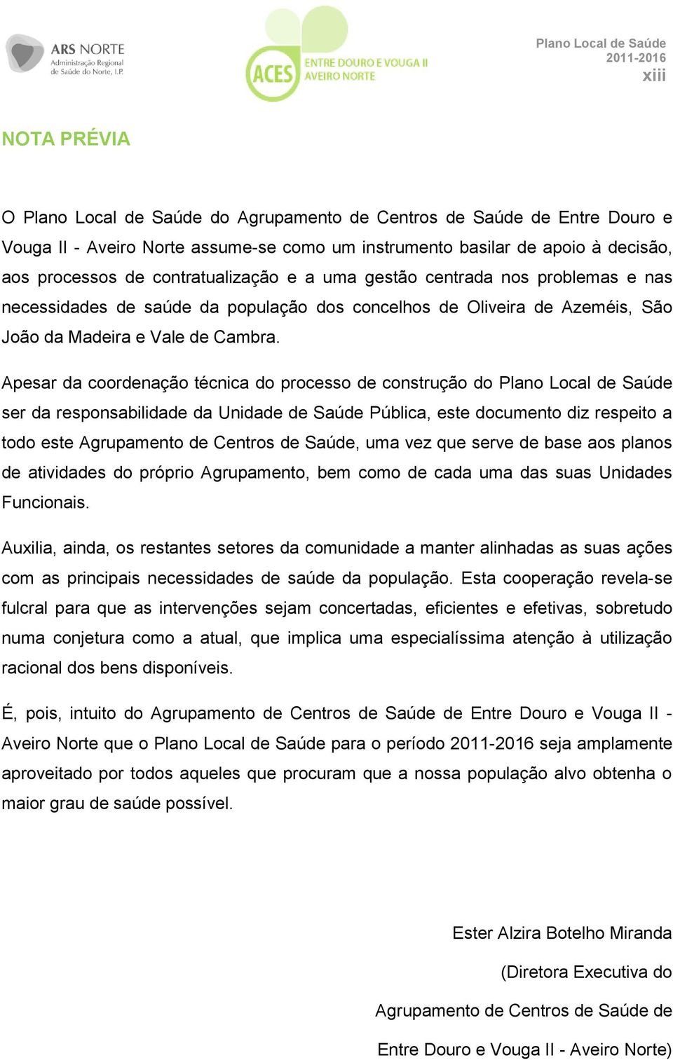 Apesar da coordenação técnica do processo de construção do Plano Local de Saúde ser da responsabilidade da Unidade de Saúde Pública, este documento diz respeito a todo este Agrupamento de Centros de