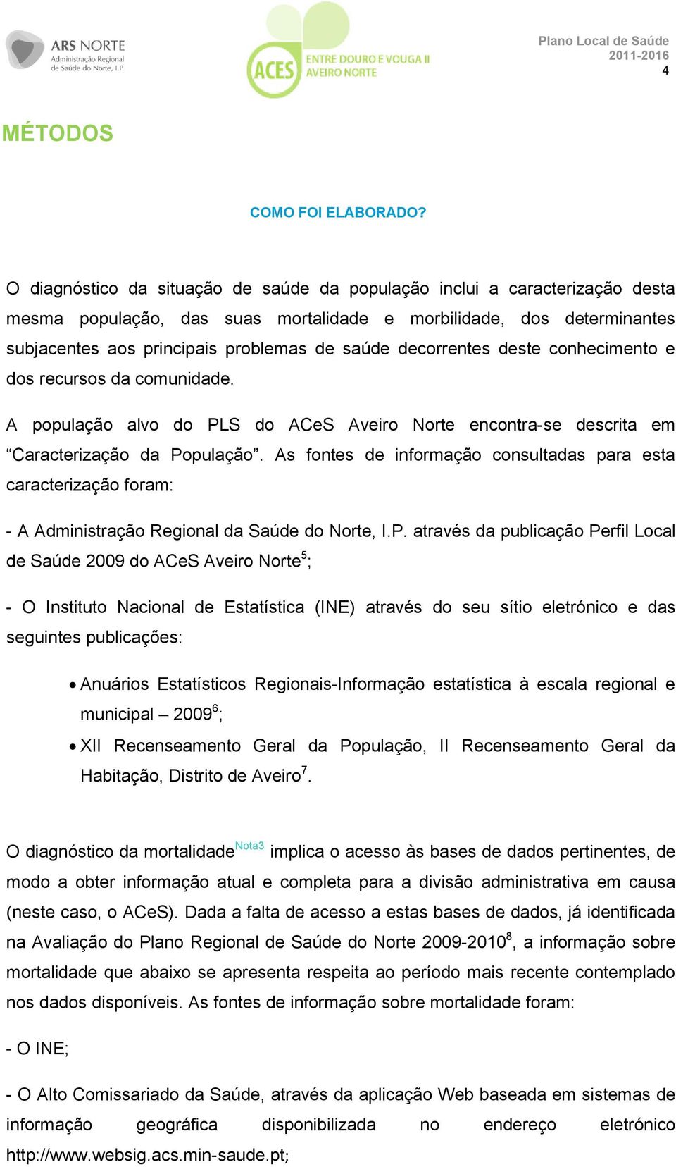 decorrentes deste conhecimento e dos recursos da comunidade. A população alvo do PLS do ACeS Aveiro Norte encontra-se descrita em Caracterização da População.