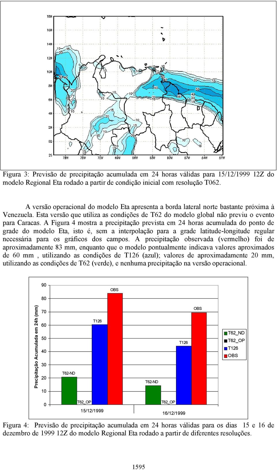 A Figura 4 mostra a precipitação prevista em 24 horas acumulada do ponto de grade do modelo Eta, isto é, sem a interpolação para a grade latitude-longitude regular necessária para os gráficos dos