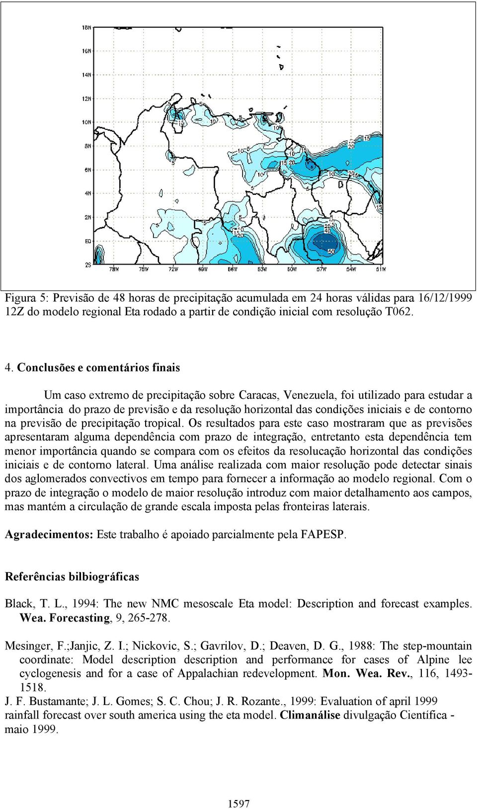 Conclusões e comentários finais Um caso extremo de precipitação sobre Caracas, Venezuela, foi utilizado para estudar a importância do prazo de previsão e da resolução horizontal das condições