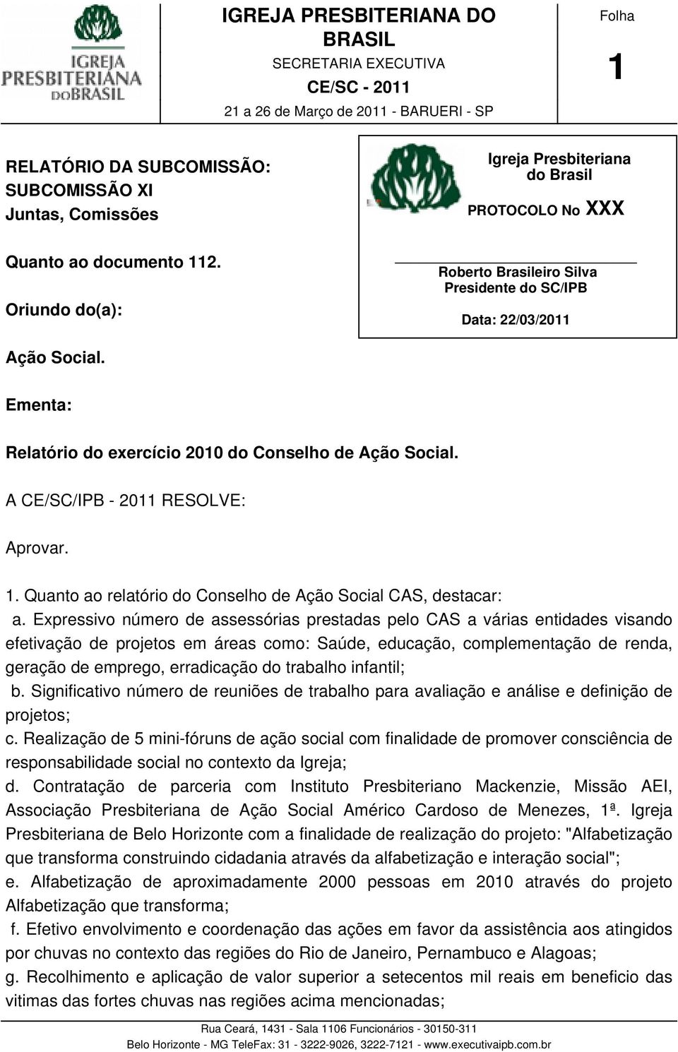 Ementa: Relatório do exercício 2010 do Conselho de Ação Social. A CE/SC/IPB - 2011 RESOLVE: Aprovar. 1. Quanto ao relatório do Conselho de Ação Social CAS, destacar: a.