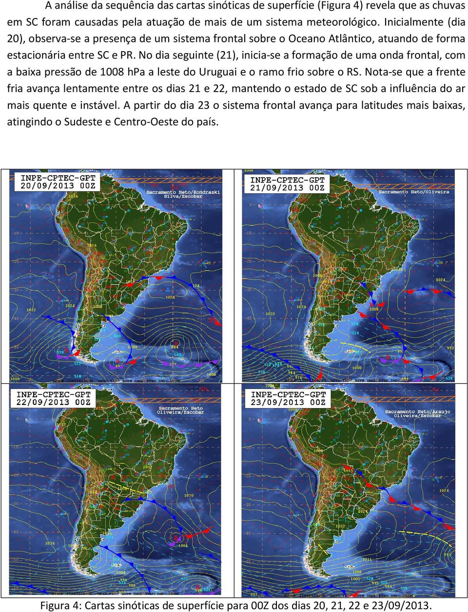 No dia seguinte (21), inicia-se a formação de uma onda frontal, com a baixa pressão de 1008 hpa a leste do Uruguai e o ramo frio sobre o RS.