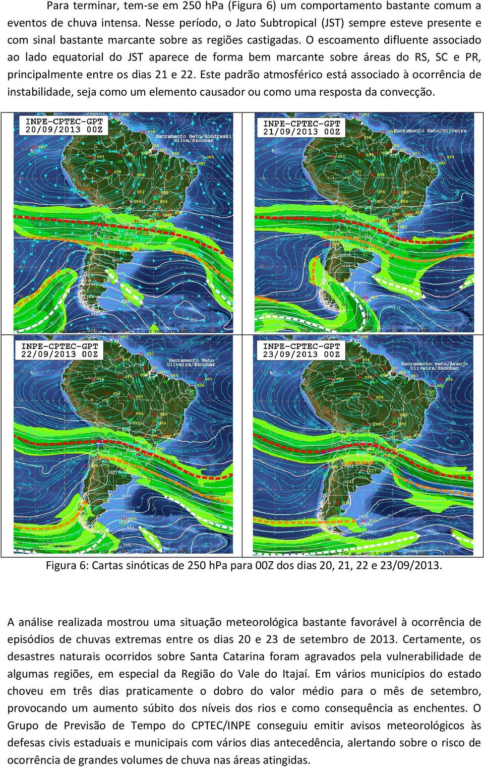 O escoamento difluente associado ao lado equatorial do JST aparece de forma bem marcante sobre áreas do RS, SC e PR, principalmente entre os dias 21 e 22.