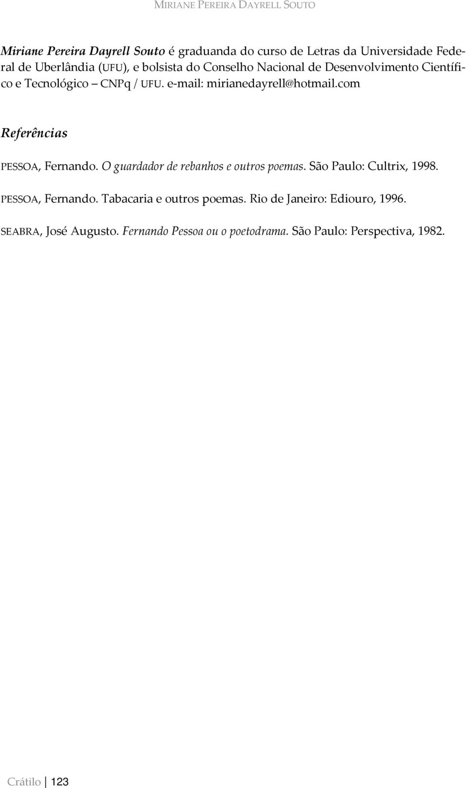 com Referências PESSOA, Fernando. O guardador de rebanhos e outros poemas. São Paulo: Cultrix, 1998. PESSOA, Fernando. Tabacaria e outros poemas.