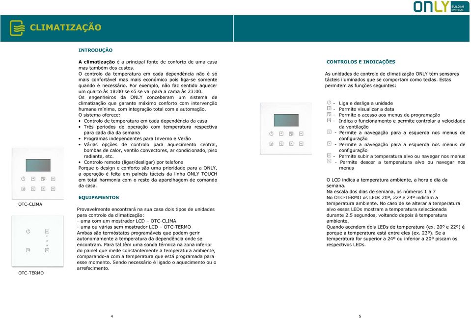 Por exemplo, não faz sentido aquecer um quarto às 18:00 se só se vai para a cama às 23:00.