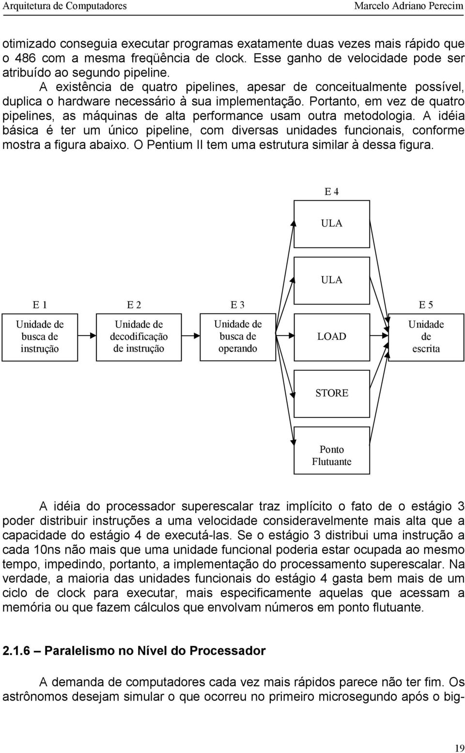 Portanto, em vez de quatro pipelines, as máquinas de alta performance usam outra metodologia. A idéia básica é ter um único pipeline, com diversas unidades funcionais, conforme mostra a figura abaixo.