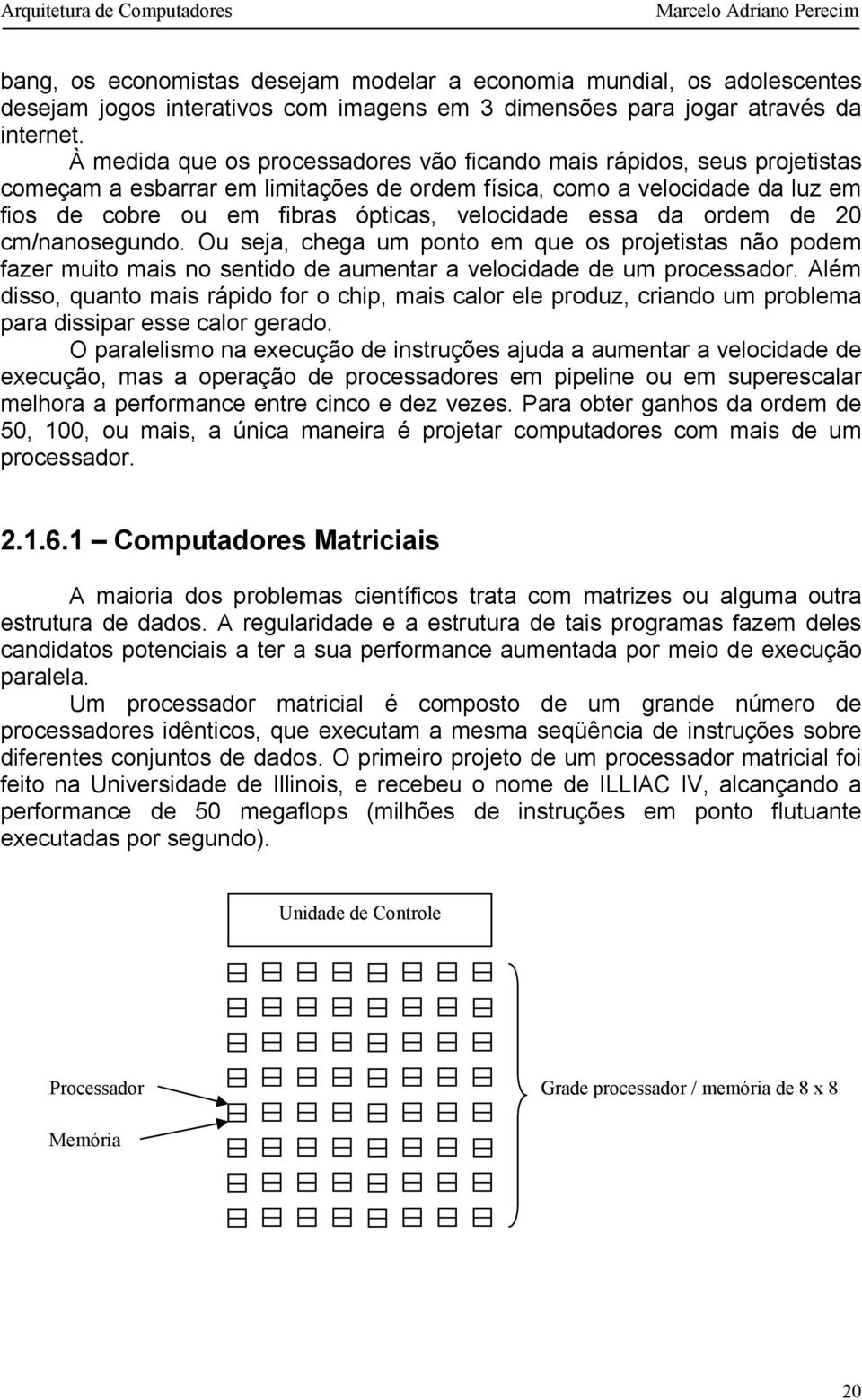 essa da ordem de 20 cm/nanosegundo. Ou seja, chega um ponto em que os projetistas não podem fazer muito mais no sentido de aumentar a velocidade de um processador.