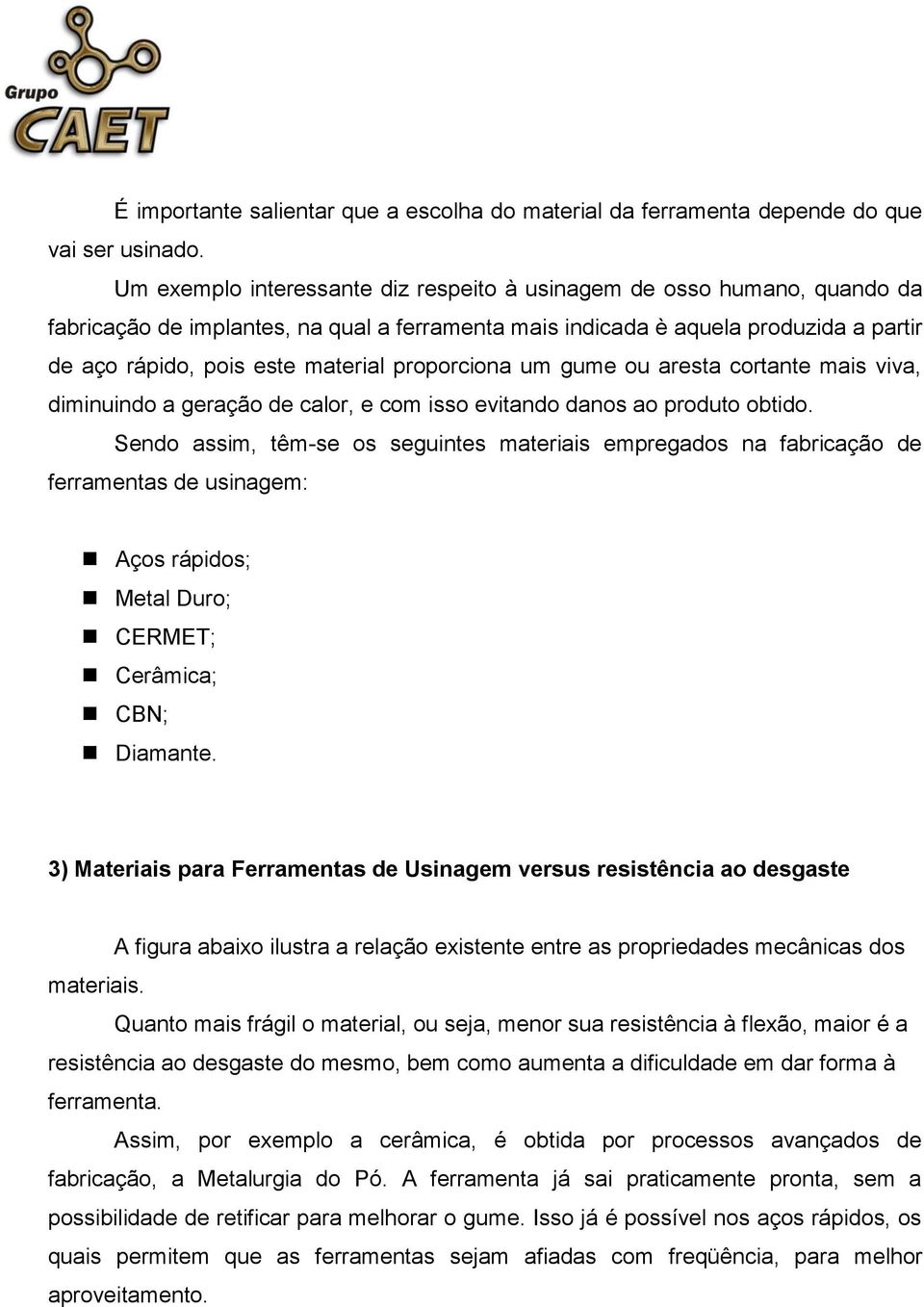 proporciona um gume ou aresta cortante mais viva, diminuindo a geração de calor, e com isso evitando danos ao produto obtido.