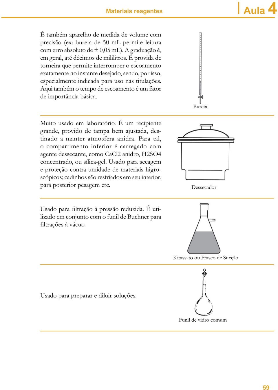 Aqui também o tempo de escoamento é um fator de importância básica. Muito usado em laboratório. É um recipiente grande, provido de tampa bem ajustada, destinado a manter atmosfera anidra.