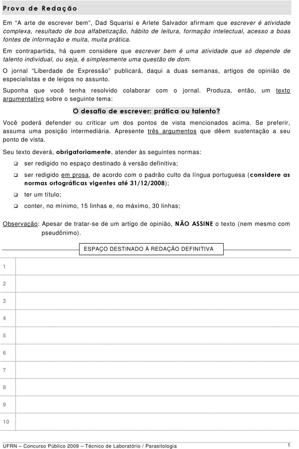 Em contrapartida, há quem considere que escrever bem é uma atividade que só depende de talento individual, ou seja, é simplesmente uma questão de dom.