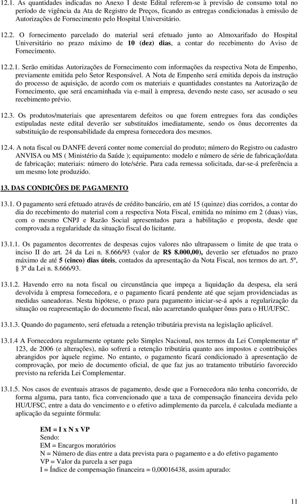 2. O fornecimento parcelado do material será efetuado junto ao Almoxarifado do Hospital Universitário no prazo máximo de 10