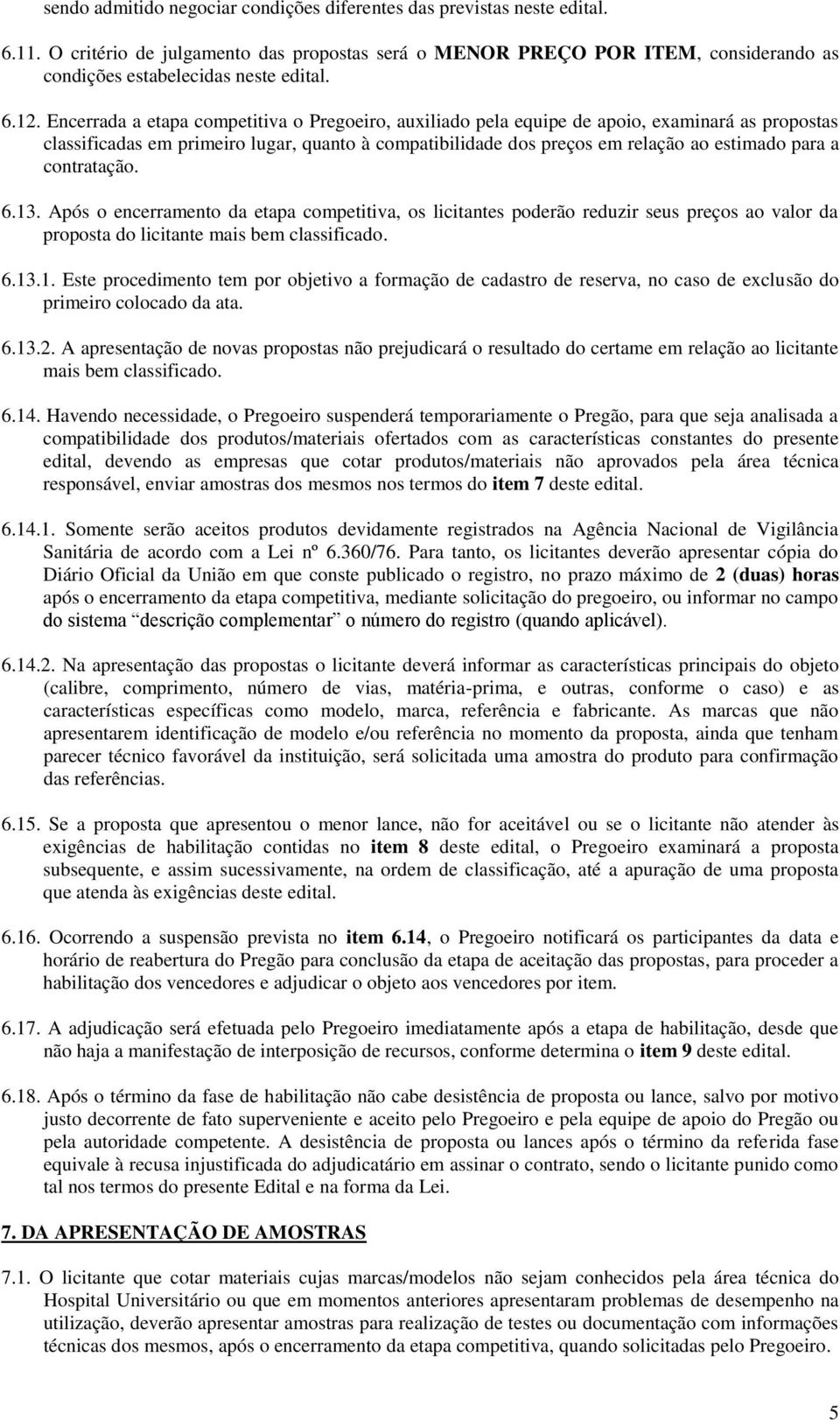 para a contratação. 6.13. Após o encerramento da etapa competitiva, os licitantes poderão reduzir seus preços ao valor da proposta do licitante mais bem classificado. 6.13.1. Este procedimento tem por objetivo a formação de cadastro de reserva, no caso de exclusão do primeiro colocado da ata.