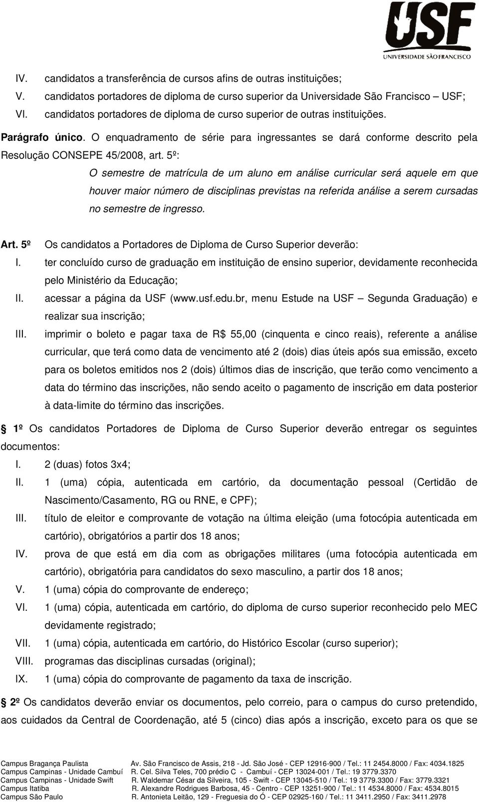 5º: O semestre de matrícula de um aluno em análise curricular será aquele em que houver maior número de disciplinas previstas na referida análise a serem cursadas no semestre de ingresso. Art.