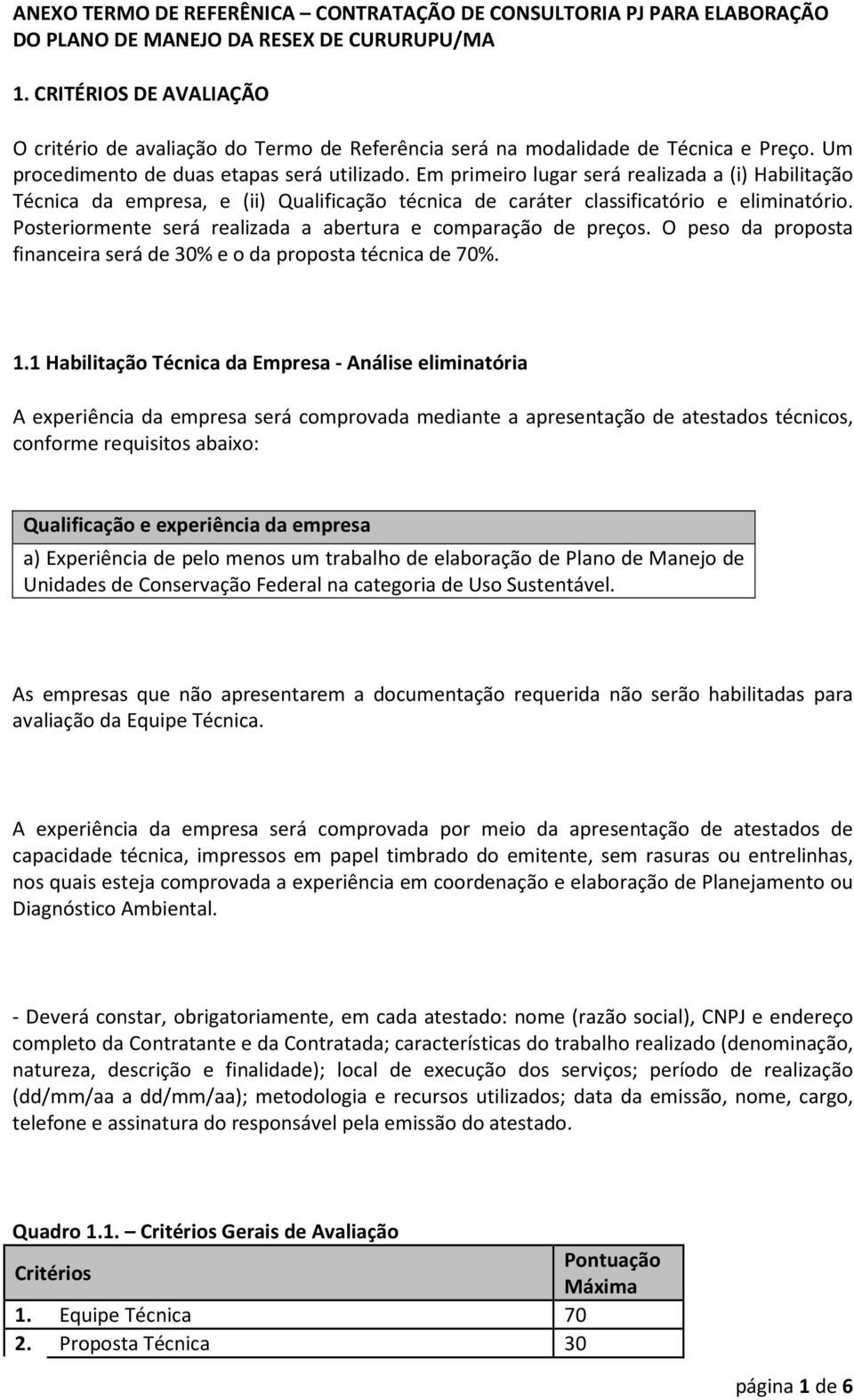 Em primeiro lugar será realizada a (i) Habilitação Técnica da empresa, e (ii) Qualificação técnica de caráter classificatório e eliminatório.