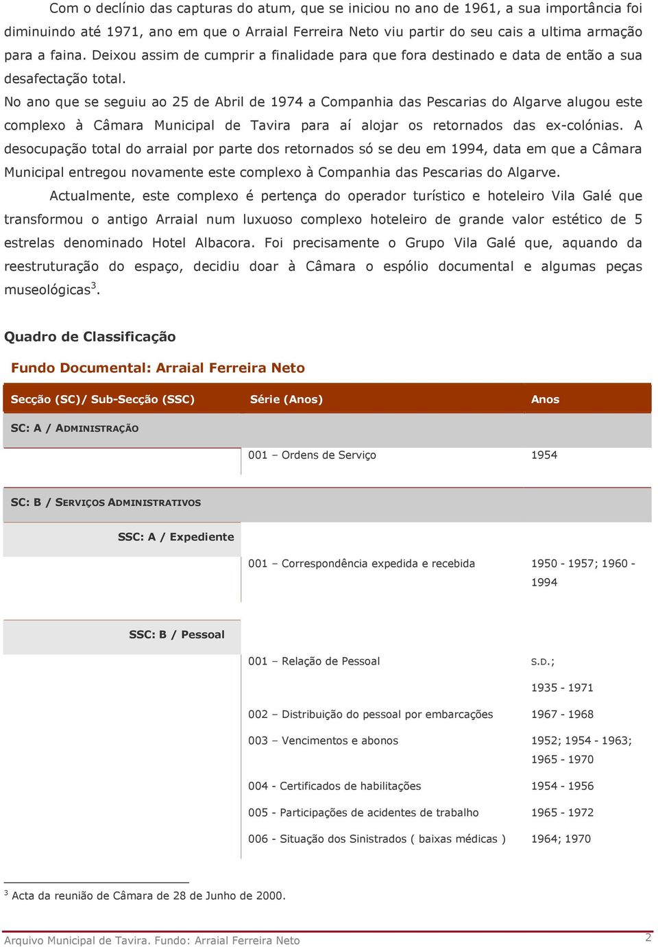 No ano que se seguiu ao 25 de Abril de 1974 a Companhia das Pescarias do Algarve alugou este complexo à Câmara Municipal de Tavira para aí alojar os retornados das ex-colónias.