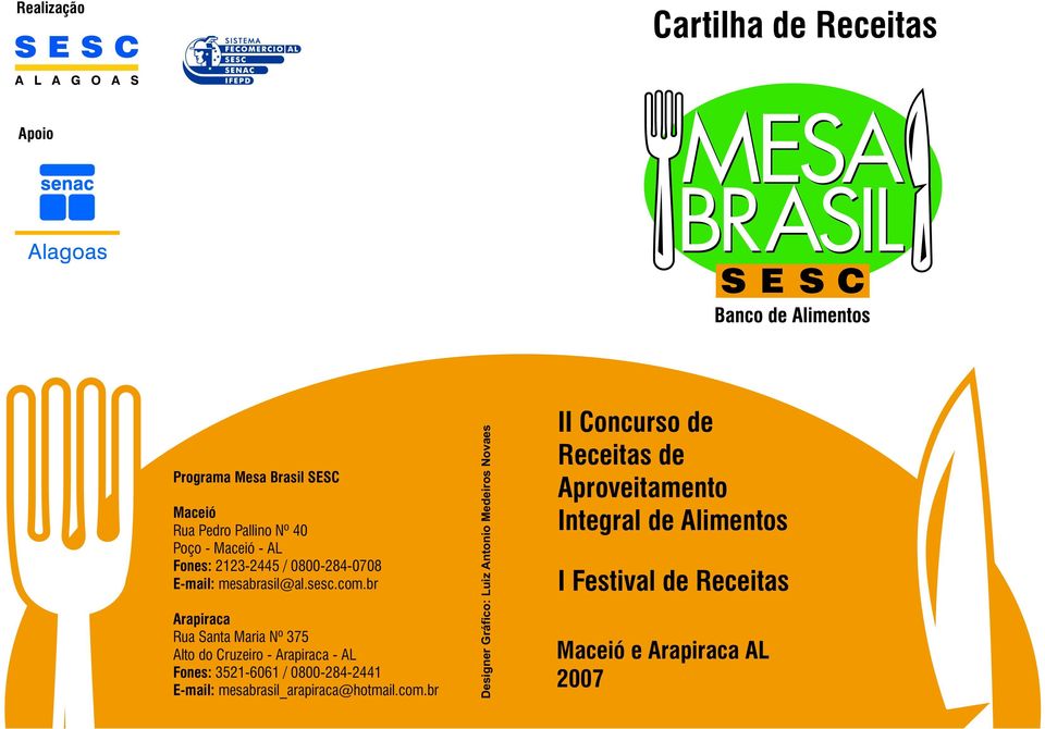 br Arapiraca Rua Santa Maria Nº 375 Alto do Cruzeiro - Arapiraca - AL Fones: 3521-6061 / 0800-284-2441 E-mail:
