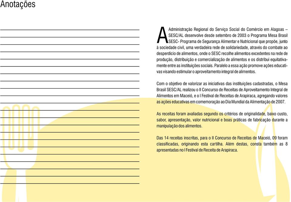 comercialização de alimentos e os distribui equitativamente entre as instituições sociais. Paralelo a essa ação promove ações educativas visando estimular o aproveitamento integral de alimentos.