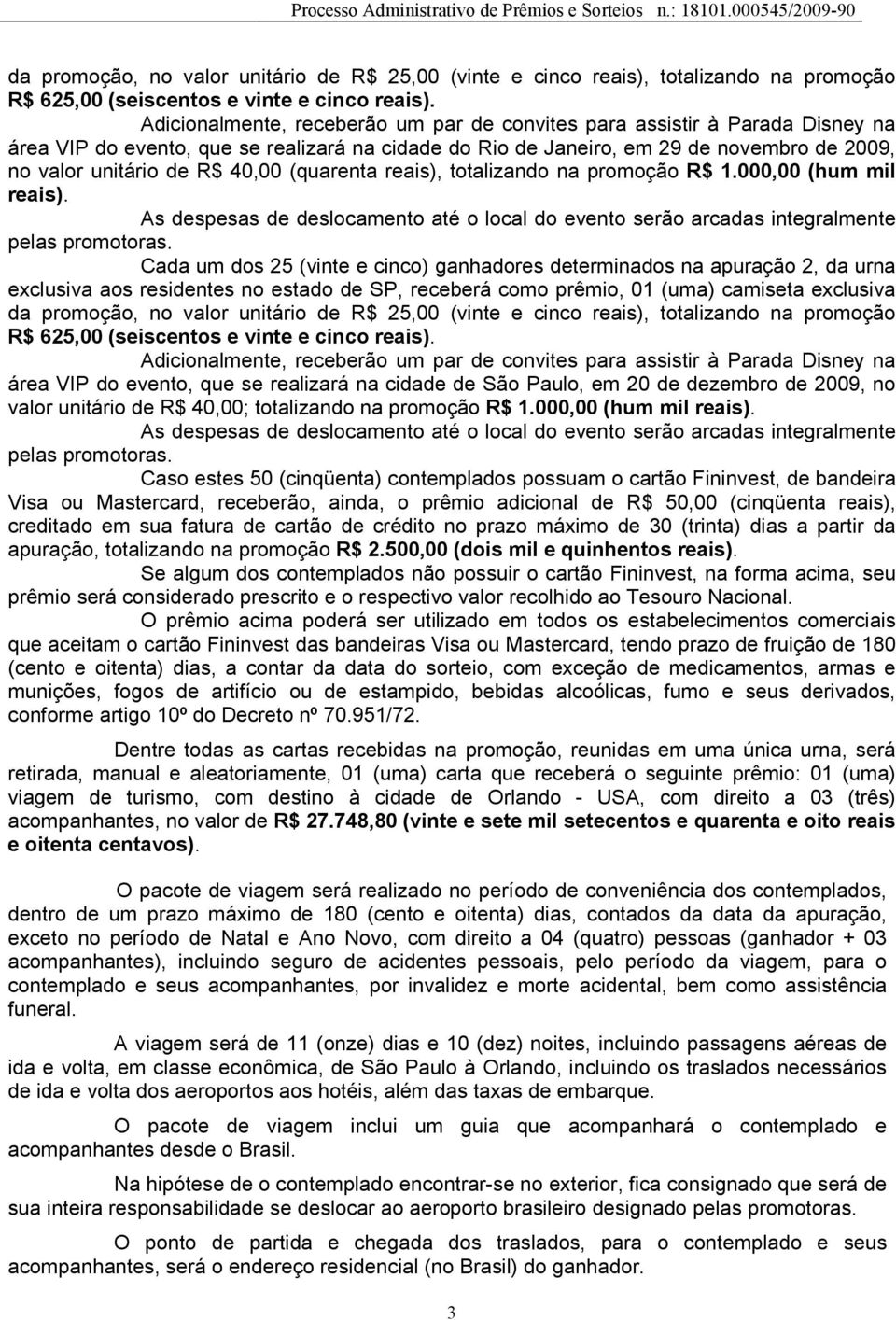 40,00 (quarenta reais), totalizando na promoção R$ 1.000,00 (hum mil reais). As despesas de deslocamento até o local do evento serão arcadas integralmente pelas promotoras.