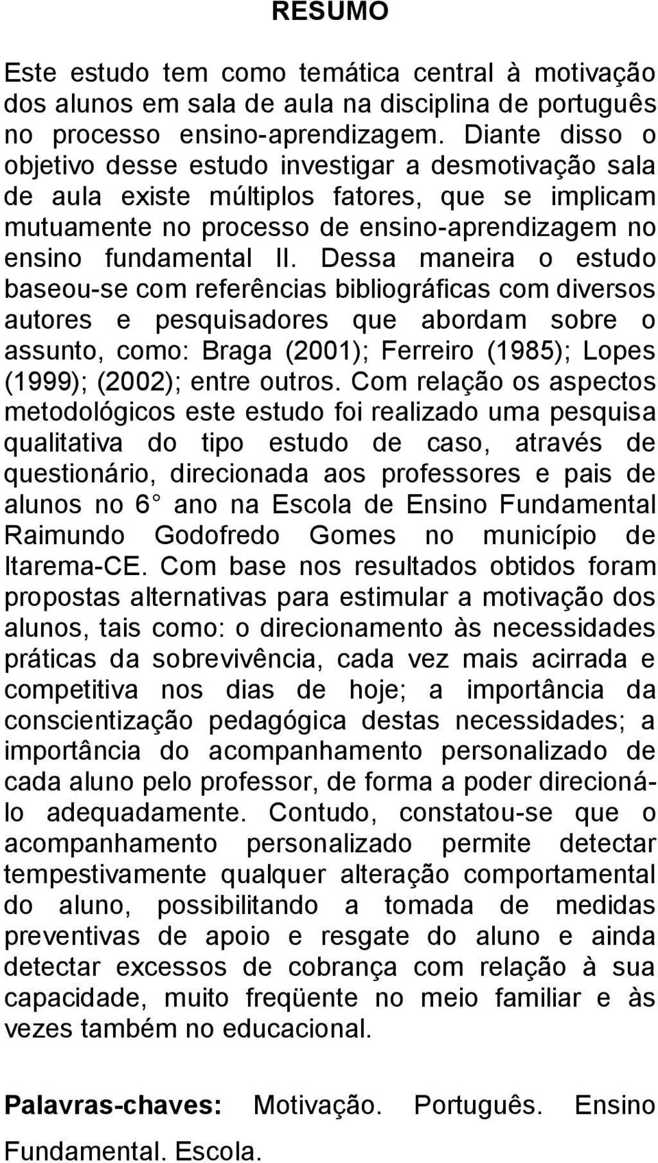Dessa maneira o estudo baseou-se com referências bibliográficas com diversos autores e pesquisadores que abordam sobre o assunto, como: Braga (2001); Ferreiro (1985); Lopes (1999); (2002); entre