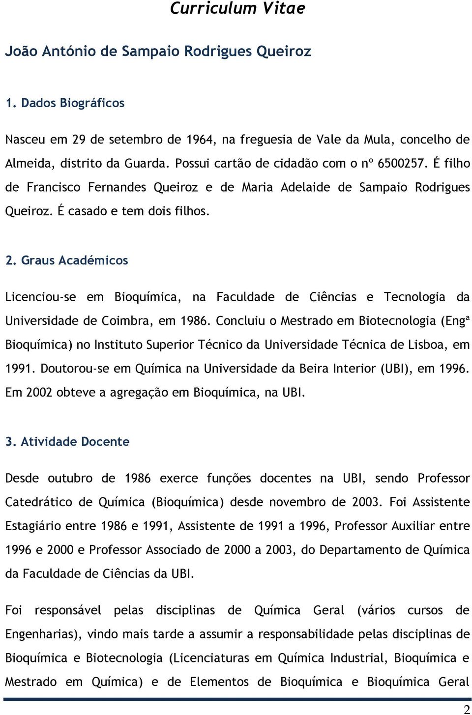 Graus Académicos Licenciou-se em Bioquímica, na Faculdade de Ciências e Tecnologia da Universidade de Coimbra, em 1986.