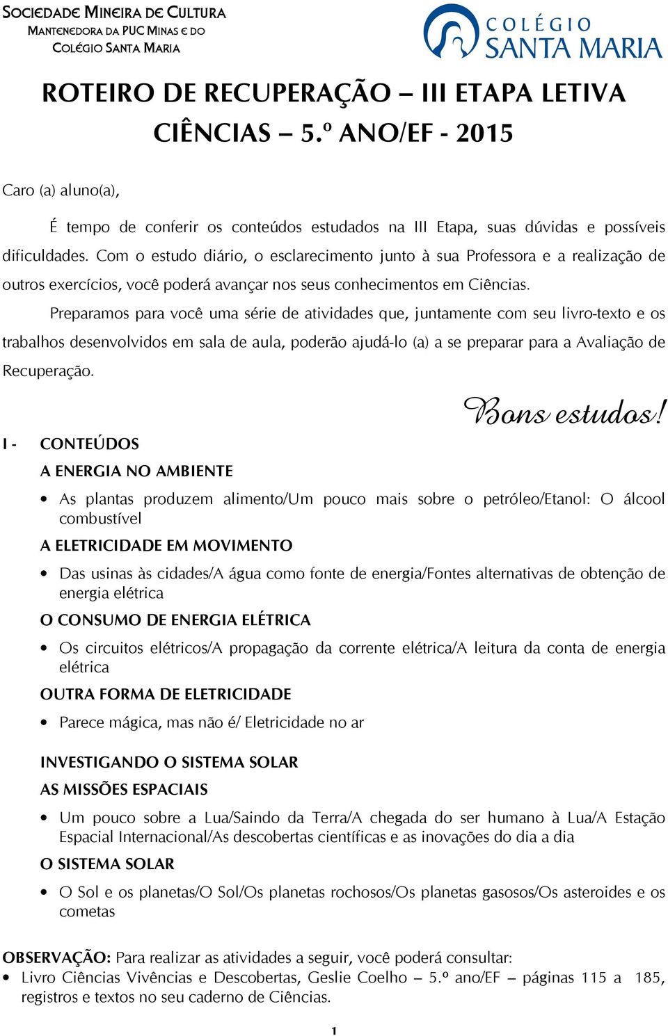 Com o estudo diário, o esclarecimento junto à sua Professora e a realização de outros exercícios, você poderá avançar nos seus conhecimentos em Ciências.