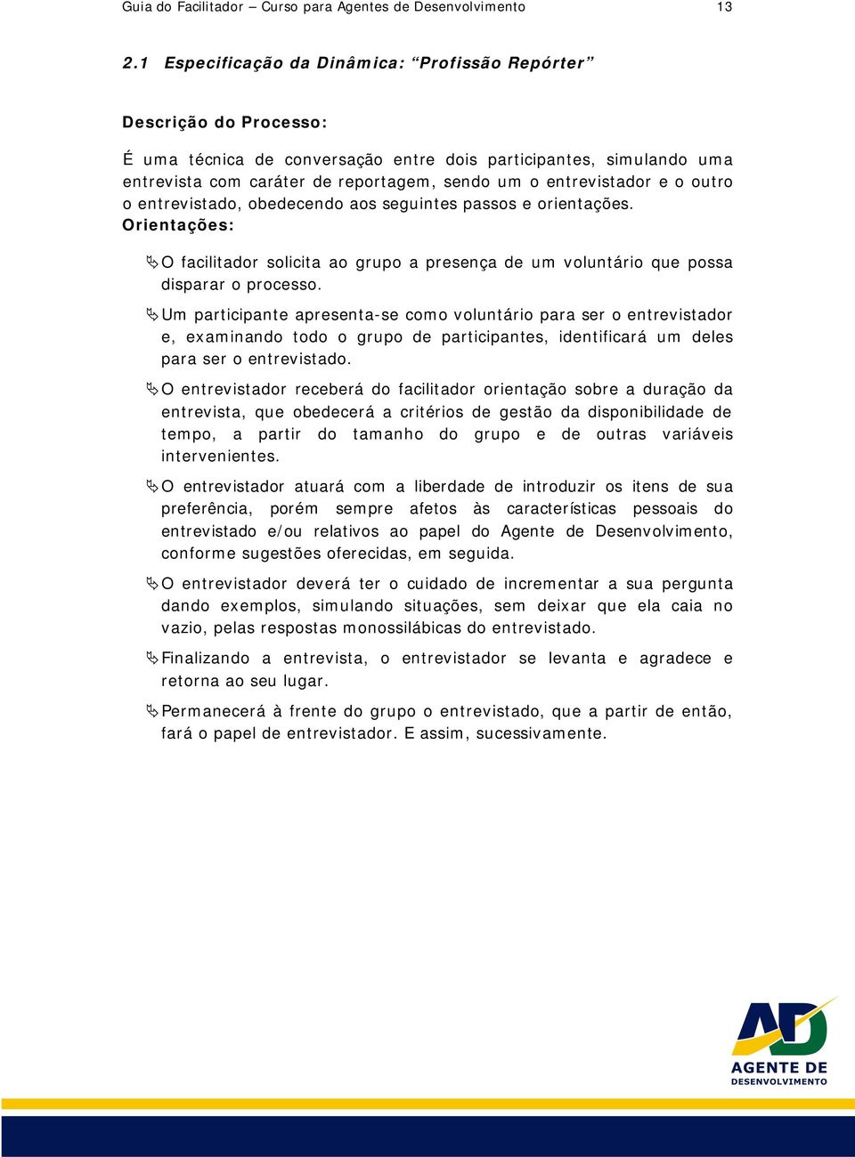 entrevistador e o outro o entrevistado, obedecendo aos seguintes passos e orientações. Orientações: O facilitador solicita ao grupo a presença de um voluntário que possa disparar o processo.