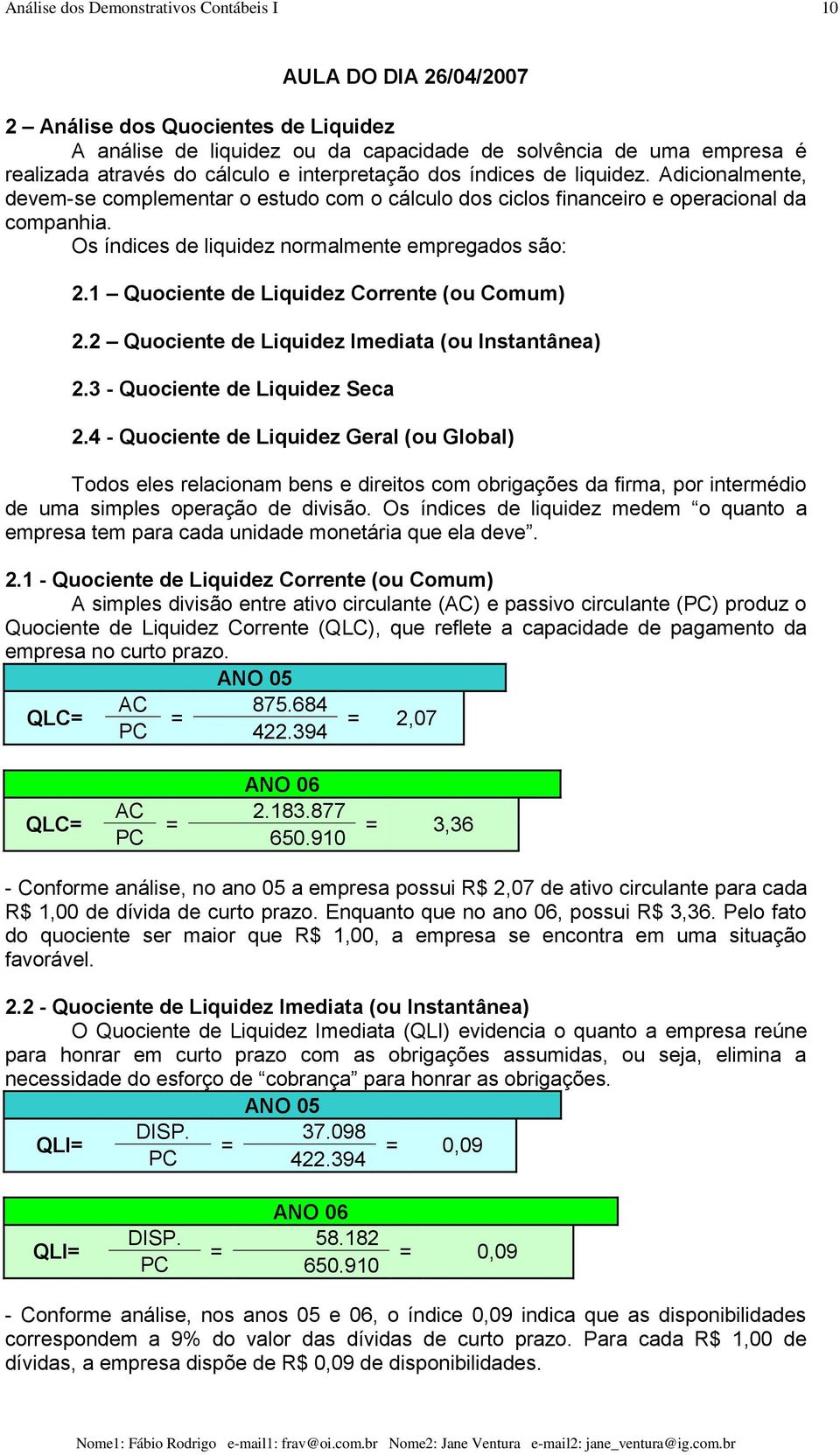 Os índices de liquidez normalmente empregados são: 2.1 Quociente de Liquidez Corrente (ou Comum) 2.2 Quociente de Liquidez Imediata (ou Instantânea) 2.3 - Quociente de Liquidez Seca 2.