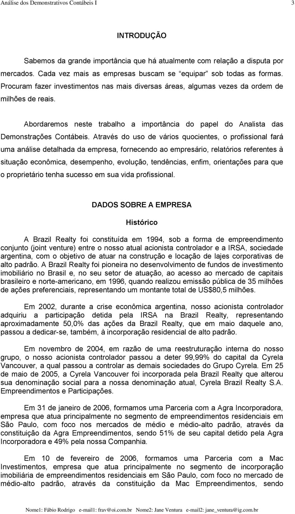 Através do uso de vários quocientes, o profissional fará uma análise detalhada da empresa, fornecendo ao empresário, relatórios referentes à situação econômica, desempenho, evolução, tendências,