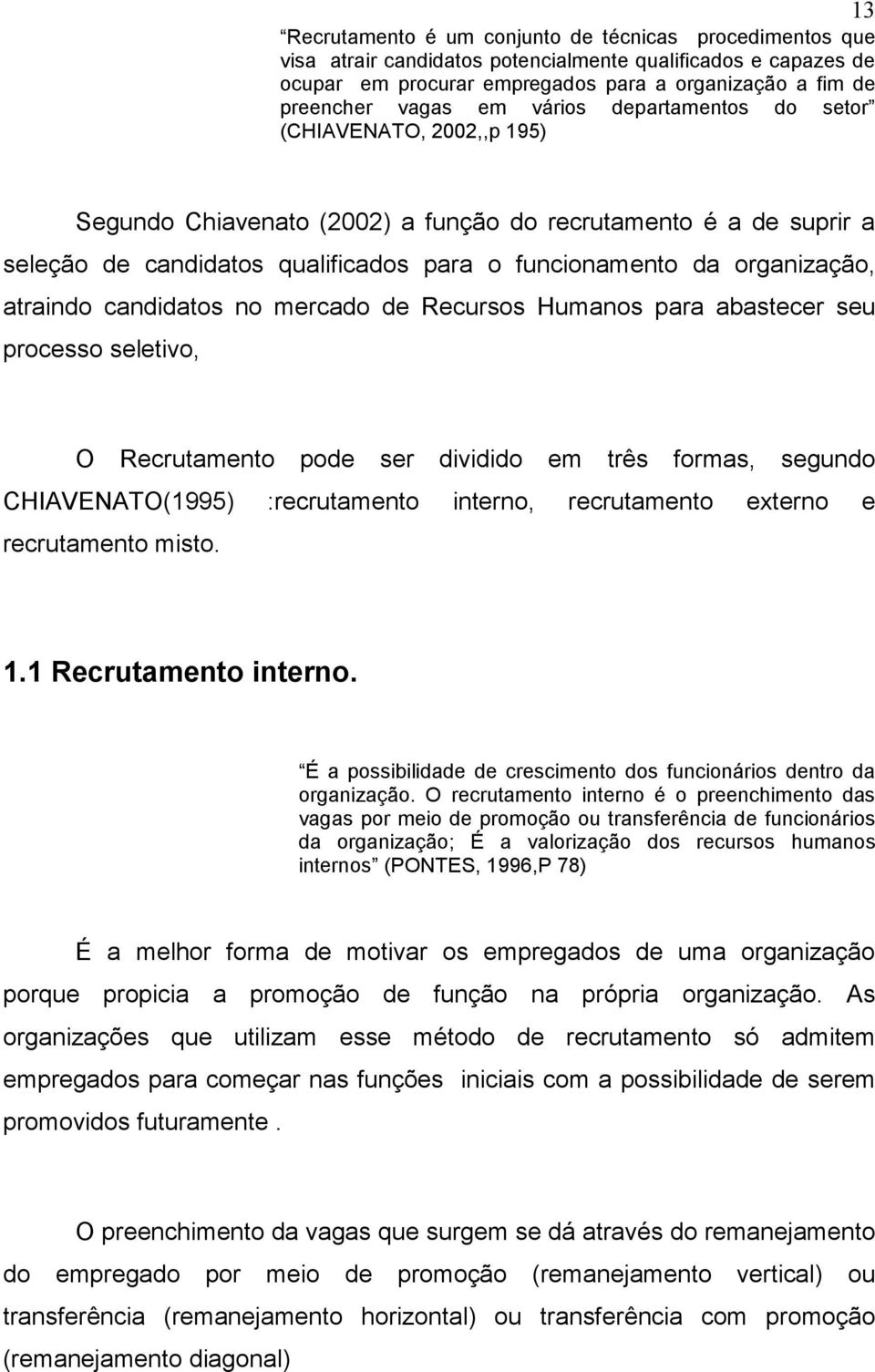 atraindo candidatos no mercado de Recursos Humanos para abastecer seu processo seletivo, O Recrutamento pode ser dividido em três formas, segundo CHIAVENATO(1995) :recrutamento interno, recrutamento