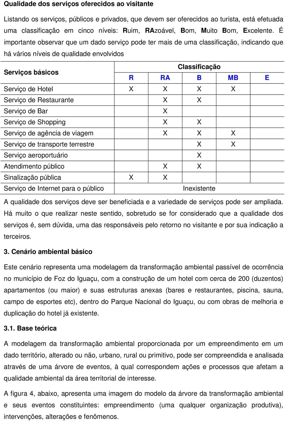 É importante observar que um dado serviço pode ter mais de uma classificação, indicando que há vários níveis de qualidade envolvidos Classificação Serviços básicos R RA B MB E Serviço de Hotel X X X