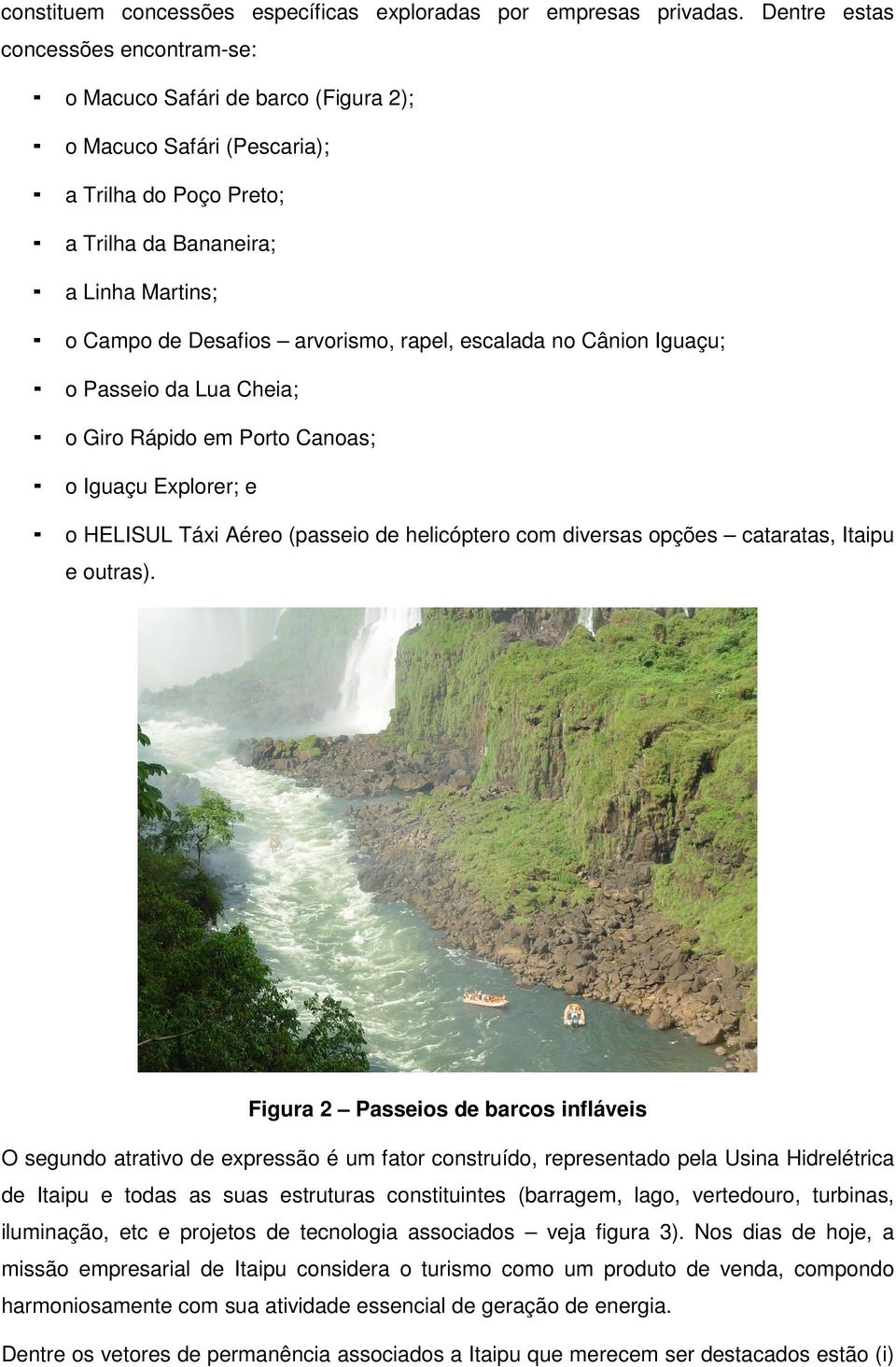 rapel, escalada no Cânion Iguaçu; o Passeio da Lua Cheia; o Giro Rápido em Porto Canoas; o Iguaçu Explorer; e o HELISUL Táxi Aéreo (passeio de helicóptero com diversas opções cataratas, Itaipu e